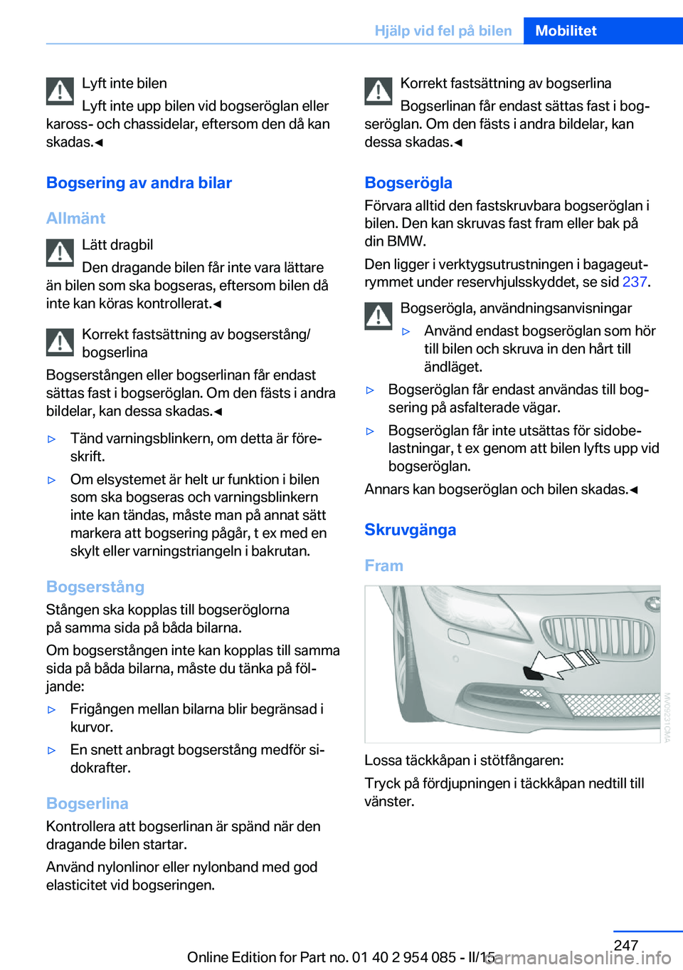 BMW Z4 2016  InstruktionsbÖcker (in Swedish) Lyft inte bilen
Lyft inte upp bilen vid bogseröglan eller
kaross- och chassidelar, eftersom den då kan
skadas.◀
Bogsering av andra bilar
Allmänt Lätt dragbil
Den dragande bilen får inte vara l