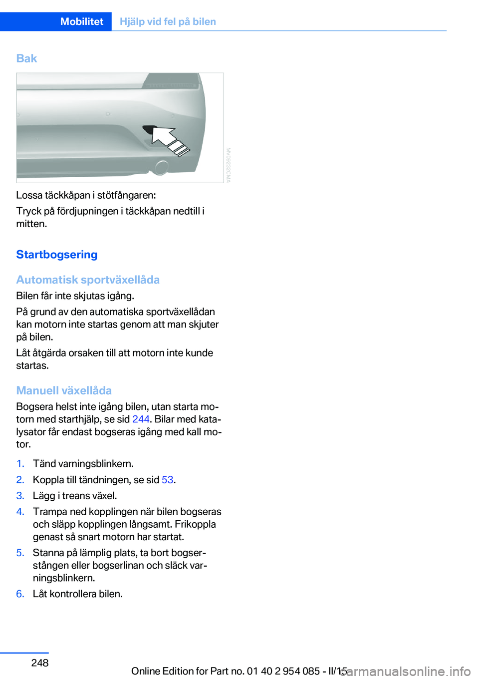 BMW Z4 2016  InstruktionsbÖcker (in Swedish) Bak
Lossa täckkåpan i stötfångaren:
Tryck på fördjupningen i täckkåpan nedtill i
mitten.
Startbogsering
Automatisk sportväxellåda Bilen får inte skjutas igång.
På grund av den automatiska
