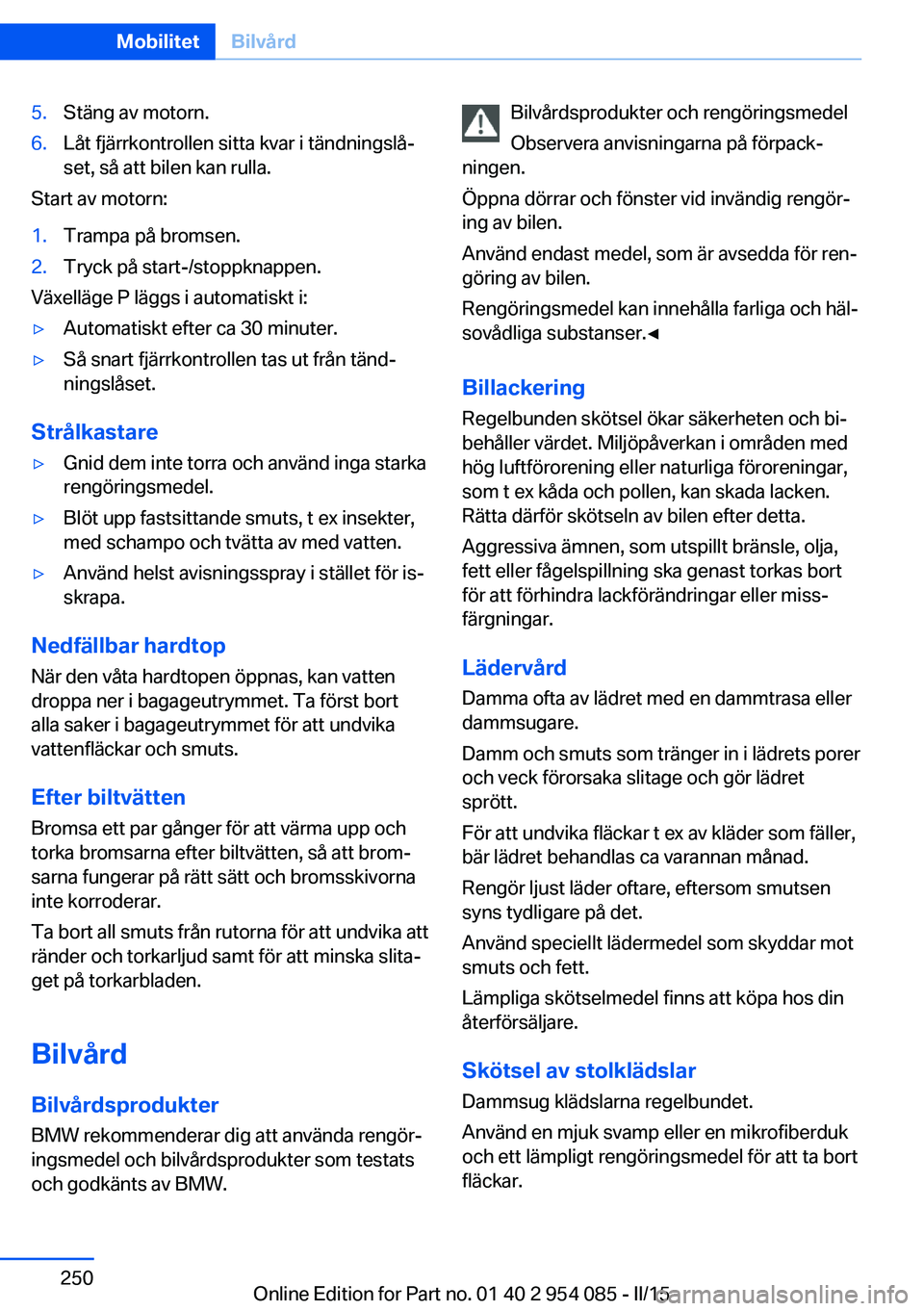 BMW Z4 2016  InstruktionsbÖcker (in Swedish) 5.Stäng av motorn.6.Låt fjärrkontrollen sitta kvar i tändningslå‐
set, så att bilen kan rulla.
Start av motorn:
1.Trampa på bromsen.2.Tryck på start-/stoppknappen.
Växelläge P läggs i aut
