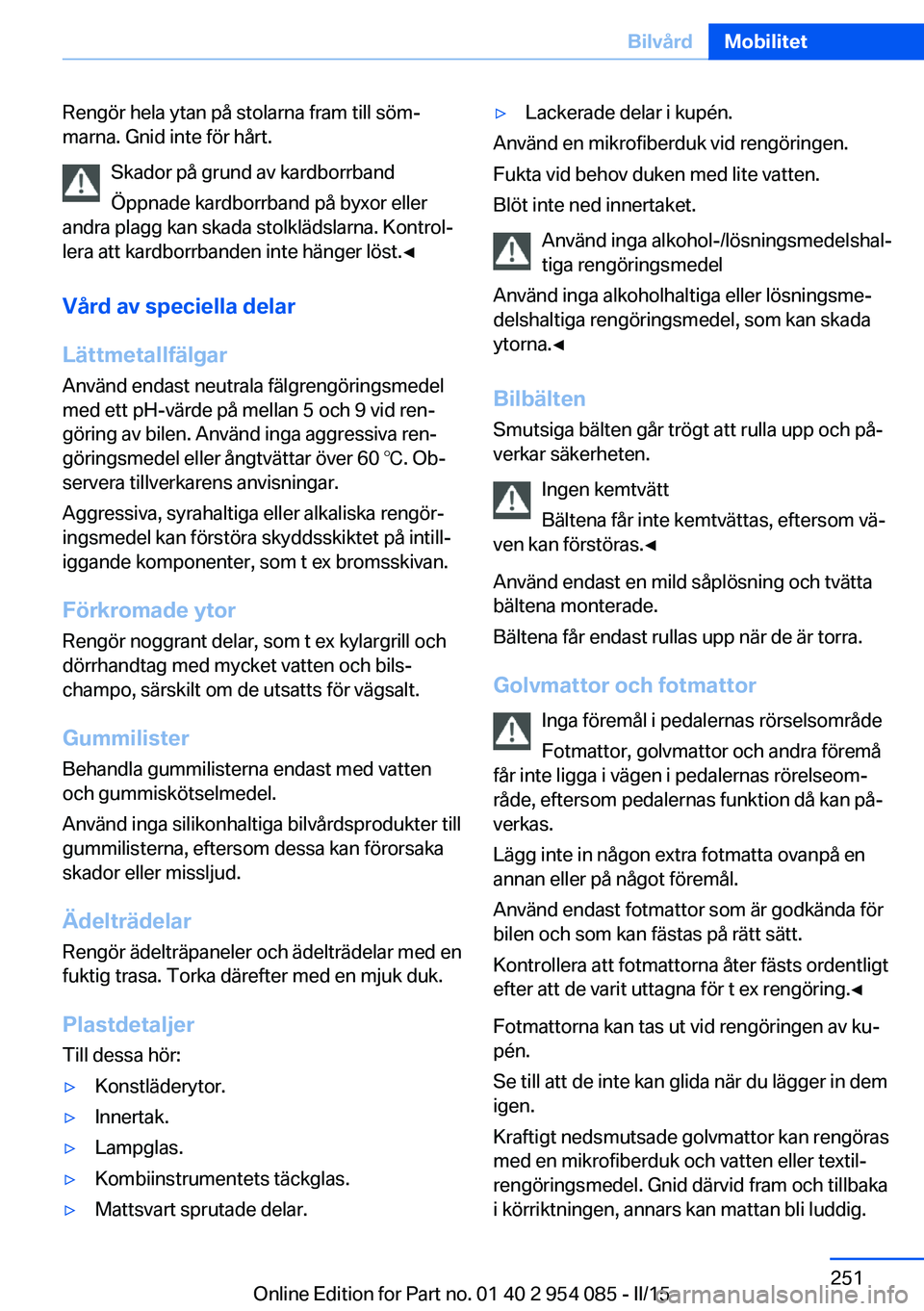 BMW Z4 2016  InstruktionsbÖcker (in Swedish) Rengör hela ytan på stolarna fram till söm‐
marna. Gnid inte för hårt.
Skador på grund av kardborrband
Öppnade kardborrband på byxor eller
andra plagg kan skada stolklädslarna. Kontrol‐
l