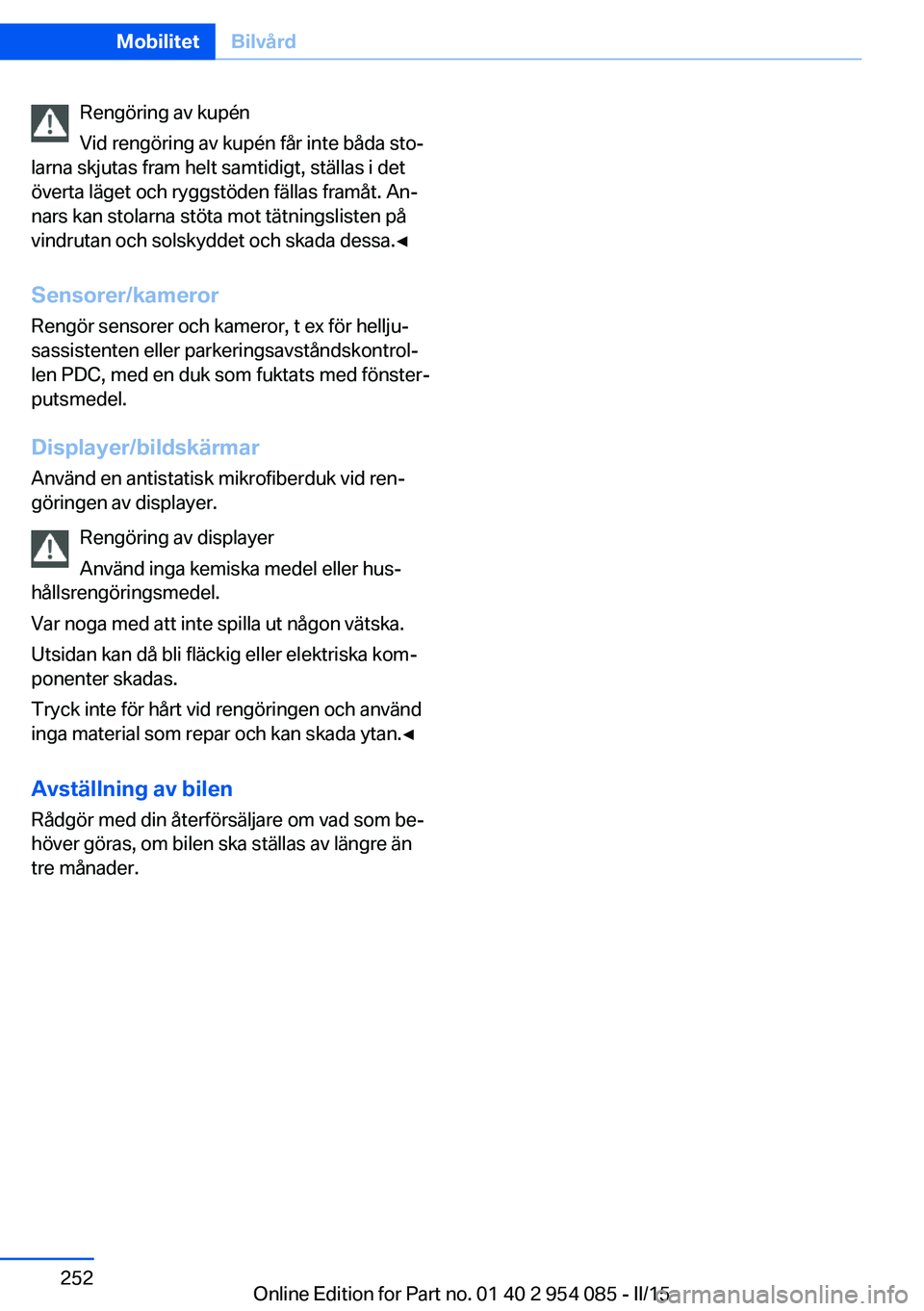BMW Z4 2016 InstruktionsbÖcker (in Swedish) Rengöring av kupén
Vid rengöring av kupén får inte båda sto‐
larna skjutas fram helt samtidigt, ställas i det
överta läget och ryggstöden fällas framåt. An‐
nars kan stolarna stöta mo BMW Z4 2016 InstruktionsbÖcker (in Swedish) Rengöring av kupén
Vid rengöring av kupén får inte båda sto‐
larna skjutas fram helt samtidigt, ställas i det
överta läget och ryggstöden fällas framåt. An‐
nars kan stolarna stöta mo