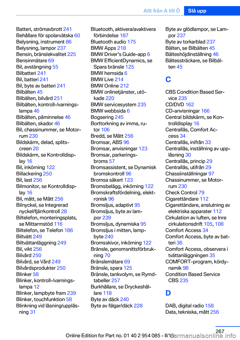 BMW Z4 2016  InstruktionsbÖcker (in Swedish) Batteri, strömavbrott 241 
Behållare för spolarvätska  60 
Belysning, instrument  86 
Belysning, lampor  237 
Bensin, bränslekvalitet  225 
Bensinmätare  69 
Bil, avstängning  55 
Bilbatteri  2