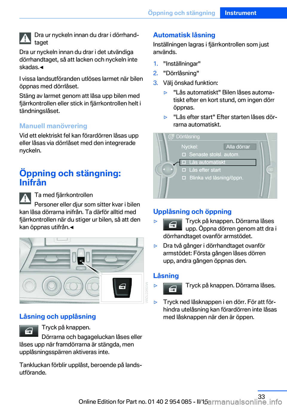 BMW Z4 2016  InstruktionsbÖcker (in Swedish) Dra ur nyckeln innan du drar i dörrhand‐
taget
Dra ur nyckeln innan du drar i det utvändiga
dörrhandtaget, så att lacken och nyckeln inte
skadas.◀
I vissa landsutföranden utlöses larmet när