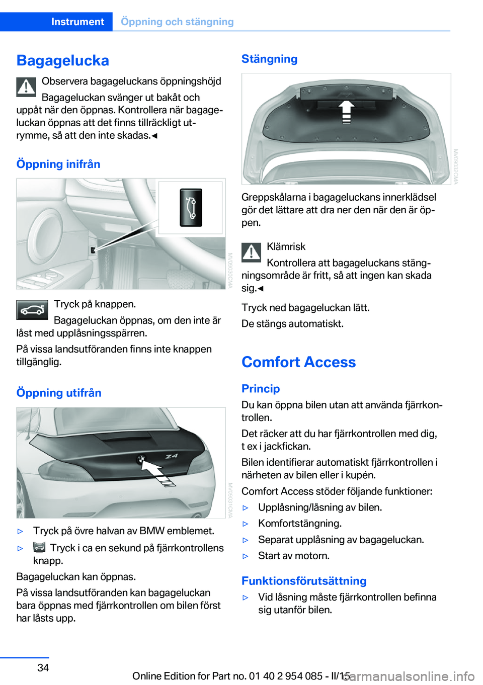 BMW Z4 2016 InstruktionsbÖcker (in Swedish) BagageluckaObservera bagageluckans öppningshöjd
Bagageluckan svänger ut bakåt och
uppåt när den öppnas. Kontrollera när bagage‐
luckan öppnas att det finns tillräckligt ut‐
rymme, så at BMW Z4 2016 InstruktionsbÖcker (in Swedish) BagageluckaObservera bagageluckans öppningshöjd
Bagageluckan svänger ut bakåt och
uppåt när den öppnas. Kontrollera när bagage‐
luckan öppnas att det finns tillräckligt ut‐
rymme, så at