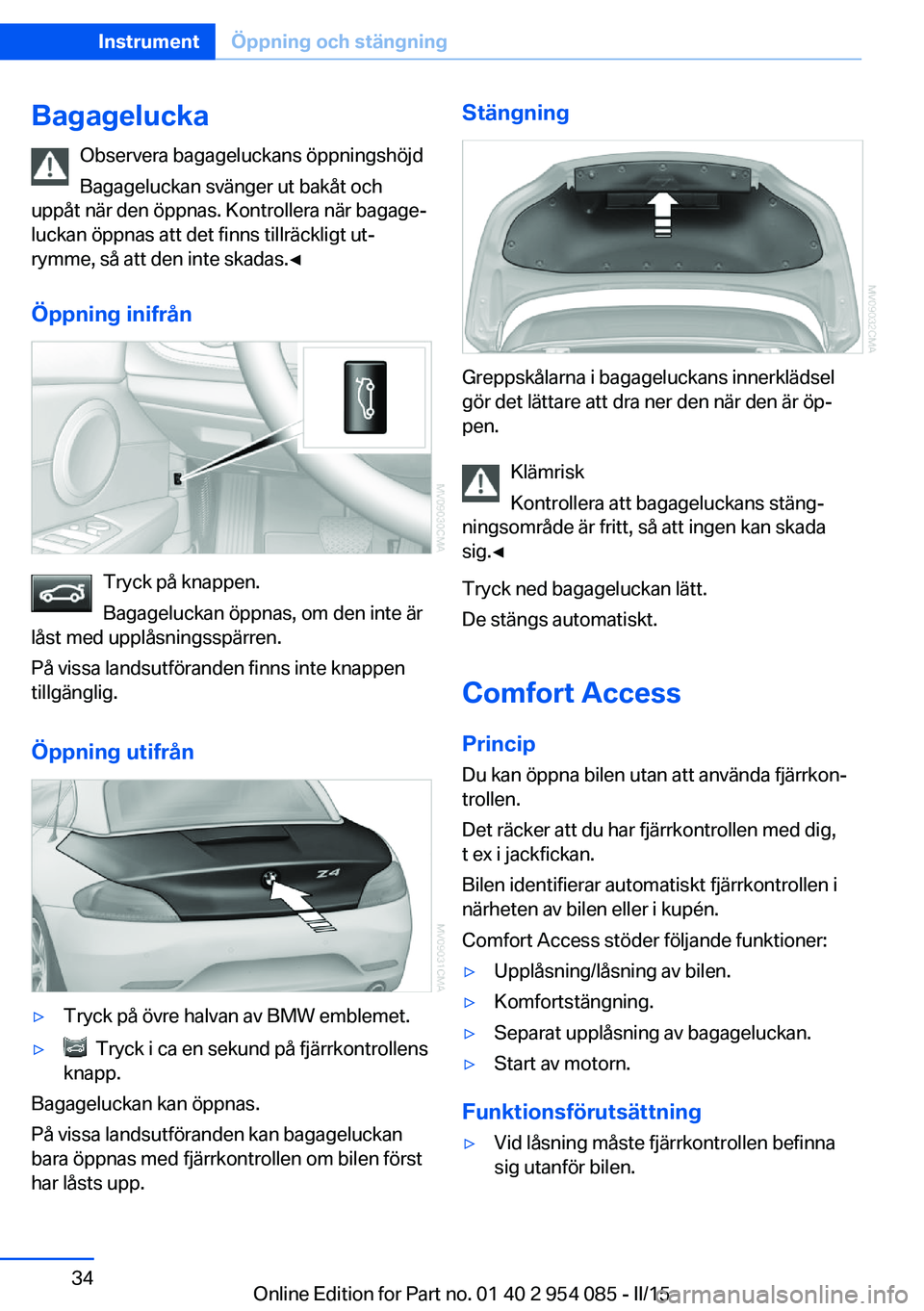 BMW Z4 2016  InstruktionsbÖcker (in Swedish) BagageluckaObservera bagageluckans öppningshöjd
Bagageluckan svänger ut bakåt och
uppåt när den öppnas. Kontrollera när bagage‐
luckan öppnas att det finns tillräckligt ut‐
rymme, så at