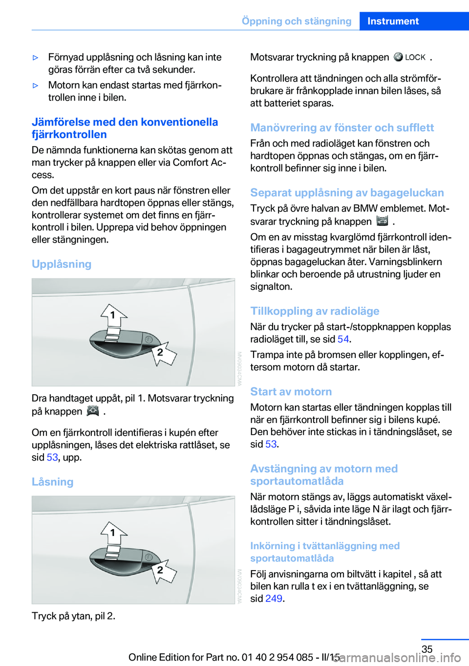 BMW Z4 2016  InstruktionsbÖcker (in Swedish) ▷Förnyad upplåsning och låsning kan inte
göras förrän efter ca två sekunder.▷Motorn kan endast startas med fjärrkon‐
trollen inne i bilen.
Jämförelse med den konventionella
fjärrkontr