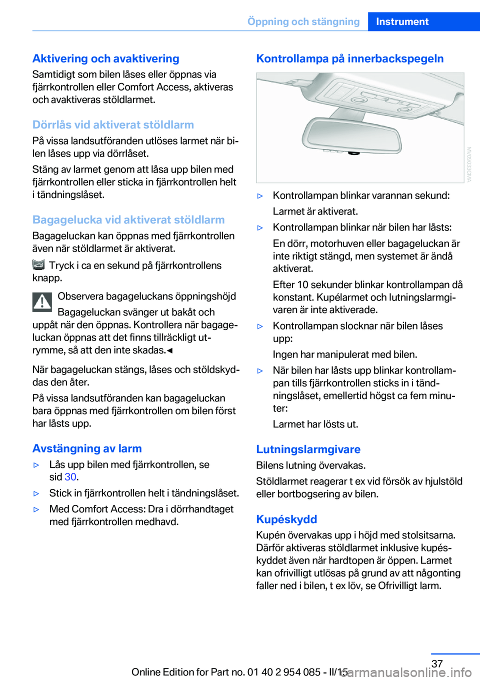 BMW Z4 2016 InstruktionsbÖcker (in Swedish) Aktivering och avaktivering
Samtidigt som bilen låses eller öppnas via
fjärrkontrollen eller Comfort Access, aktiveras
och avaktiveras stöldlarmet.
Dörrlås vid aktiverat stöldlarm
På vissa lan BMW Z4 2016 InstruktionsbÖcker (in Swedish) Aktivering och avaktivering
Samtidigt som bilen låses eller öppnas via
fjärrkontrollen eller Comfort Access, aktiveras
och avaktiveras stöldlarmet.
Dörrlås vid aktiverat stöldlarm
På vissa lan