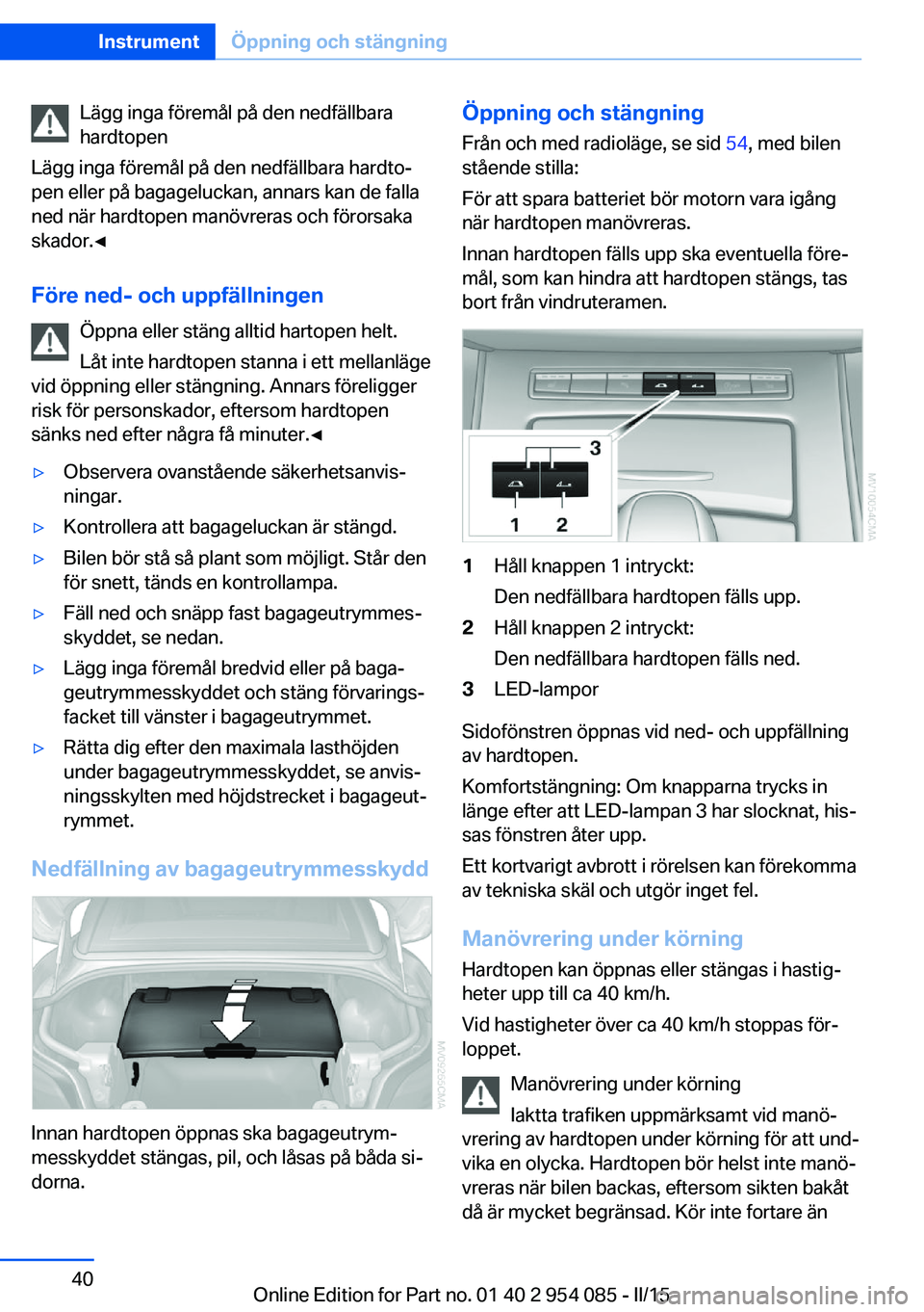 BMW Z4 2016 InstruktionsbÖcker (in Swedish) Lägg inga föremål på den nedfällbara
hardtopen
Lägg inga föremål på den nedfällbara hardto‐
pen eller på bagageluckan, annars kan de falla
ned när hardtopen manövreras och förorsaka
sk BMW Z4 2016 InstruktionsbÖcker (in Swedish) Lägg inga föremål på den nedfällbara
hardtopen
Lägg inga föremål på den nedfällbara hardto‐
pen eller på bagageluckan, annars kan de falla
ned när hardtopen manövreras och förorsaka
sk