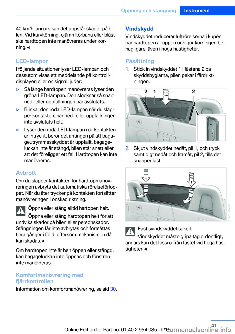 BMW Z4 2016  InstruktionsbÖcker (in Swedish) 40 km/h, annars kan det uppstår skador på bi‐
len. Vid kurvkörning, ojämn körbana eller blåst
ska hardtopen inte manövreras under kör‐
ning.◀
LED-lampor I följande situationer lyser LED
