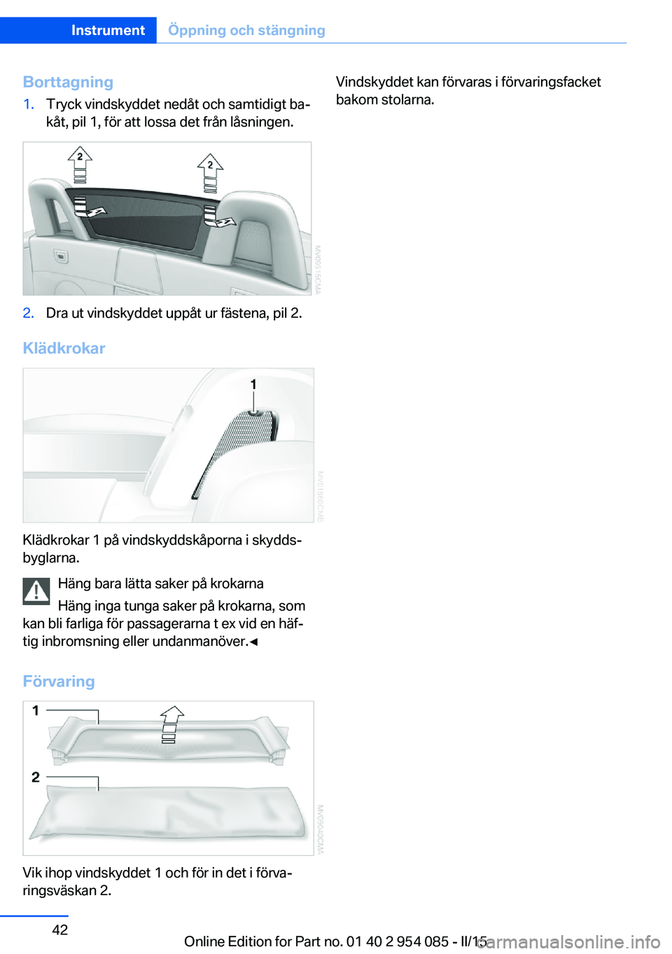 BMW Z4 2016  InstruktionsbÖcker (in Swedish) Borttagning1.Tryck vindskyddet nedåt och samtidigt ba‐
kåt, pil 1, för att lossa det från låsningen.2.Dra ut vindskyddet uppåt ur fästena, pil 2.
Klädkrokar
Klädkrokar 1 på vindskyddskåpo