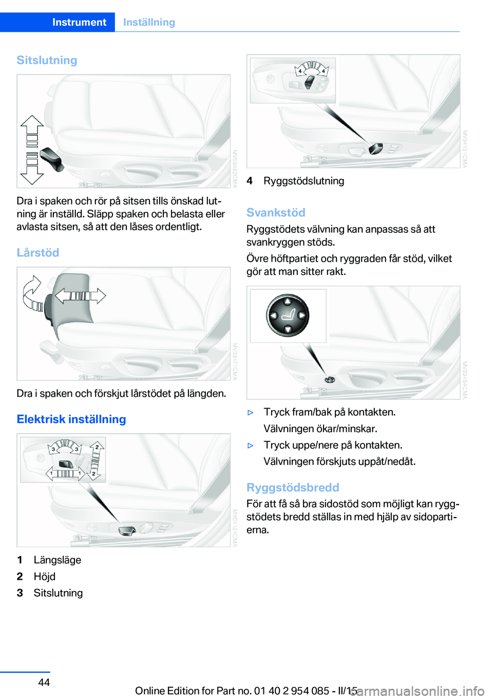 BMW Z4 2016  InstruktionsbÖcker (in Swedish) Sitslutning
Dra i spaken och rör på sitsen tills önskad lut‐
ning är inställd. Släpp spaken och belasta eller
avlasta sitsen, så att den låses ordentligt.
Lårstöd
Dra i spaken och förskju