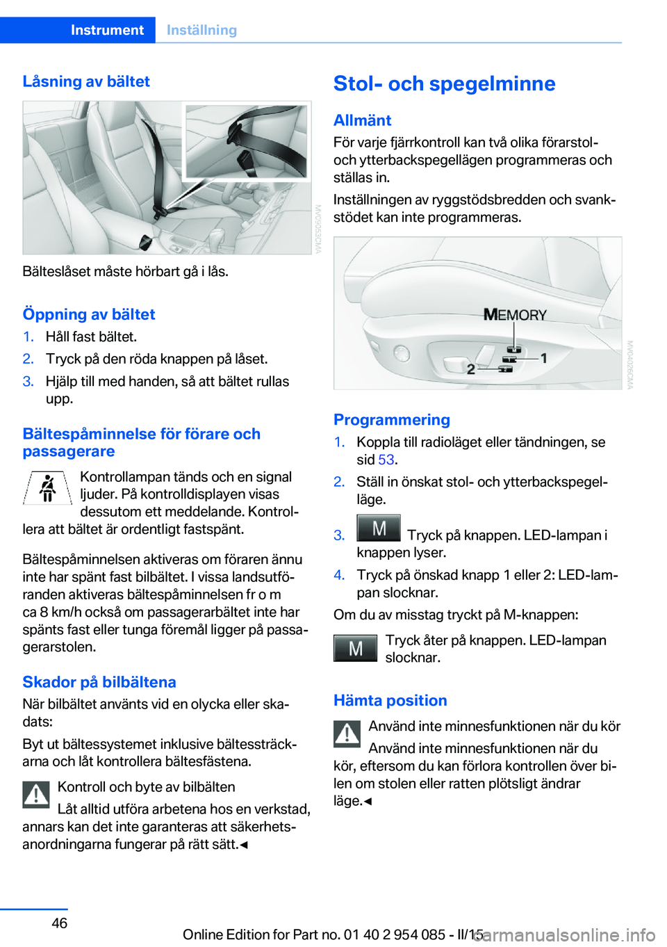 BMW Z4 2016  InstruktionsbÖcker (in Swedish) Låsning av bältet
Bälteslåset måste hörbart gå i lås.Öppning av bältet
1.Håll fast bältet.2.Tryck på den röda knappen på låset.3.Hjälp till med handen, så att bältet rullas
upp.
Bä