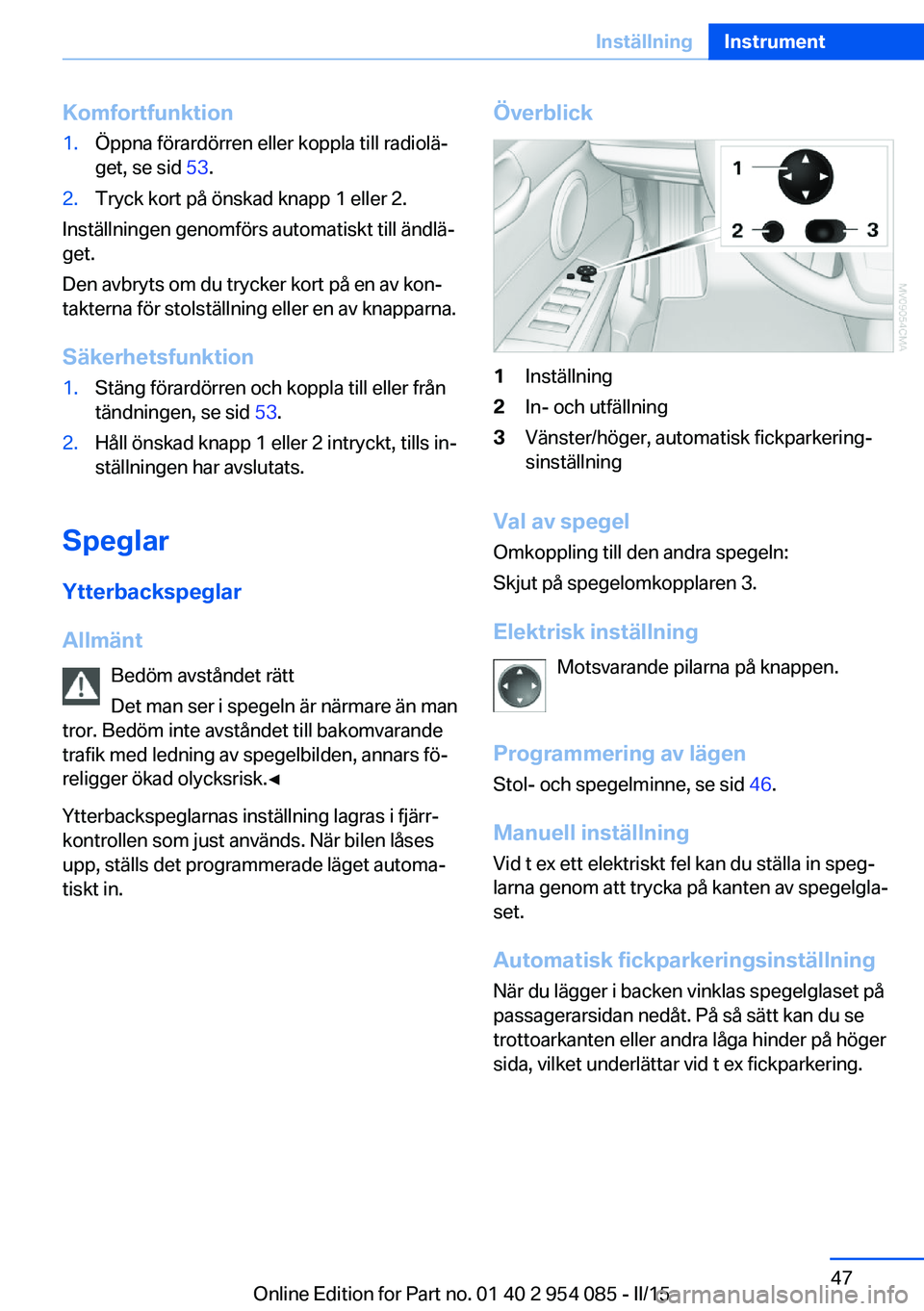 BMW Z4 2016  InstruktionsbÖcker (in Swedish) Komfortfunktion1.Öppna förardörren eller koppla till radiolä‐
get, se sid  53.2.Tryck kort på önskad knapp 1 eller 2.
Inställningen genomförs automatiskt till ändlä‐
get.
Den avbryts om 