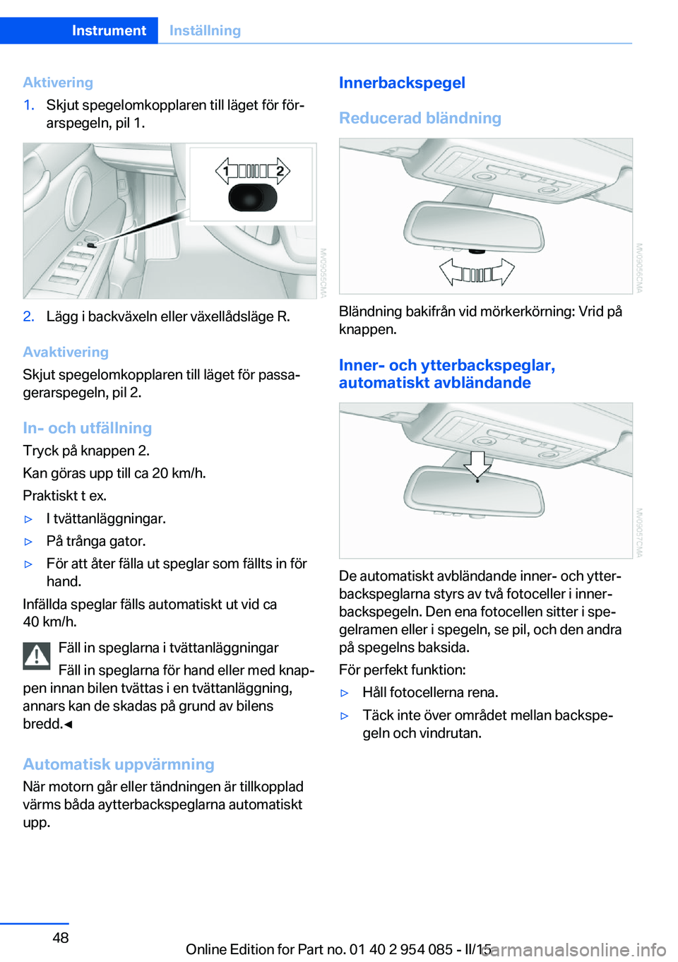BMW Z4 2016  InstruktionsbÖcker (in Swedish) Aktivering1.Skjut spegelomkopplaren till läget för för‐
arspegeln, pil 1.2.Lägg i backväxeln eller växellådsläge R.
Avaktivering
Skjut spegelomkopplaren till läget för passa‐
gerarspegel