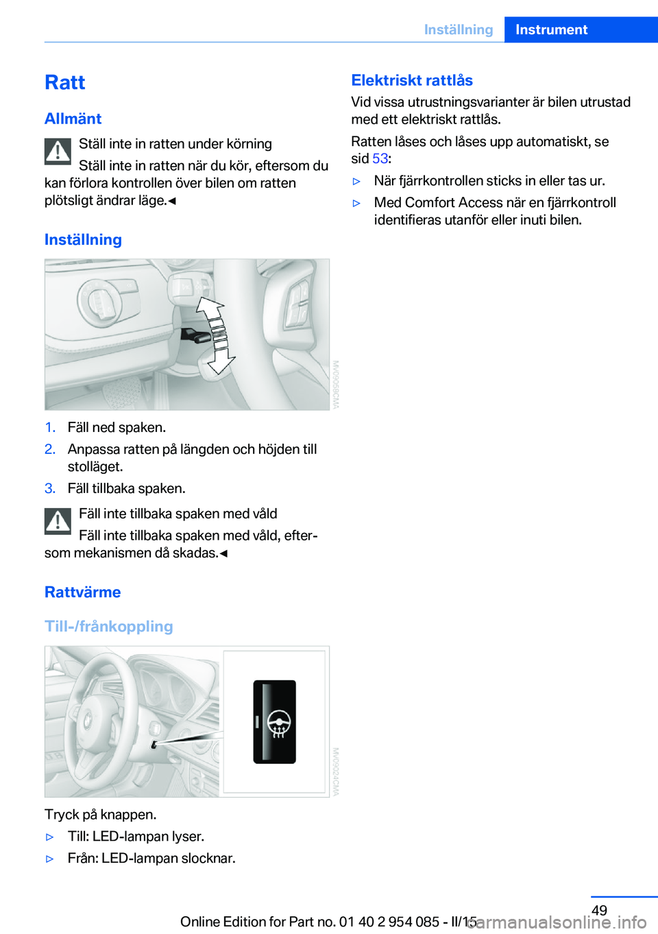 BMW Z4 2016  InstruktionsbÖcker (in Swedish) Ratt
Allmänt Ställ inte in ratten under körning
Ställ inte in ratten när du kör, eftersom du
kan förlora kontrollen över bilen om ratten
plötsligt ändrar läge.◀
Inställning1.Fäll ned sp