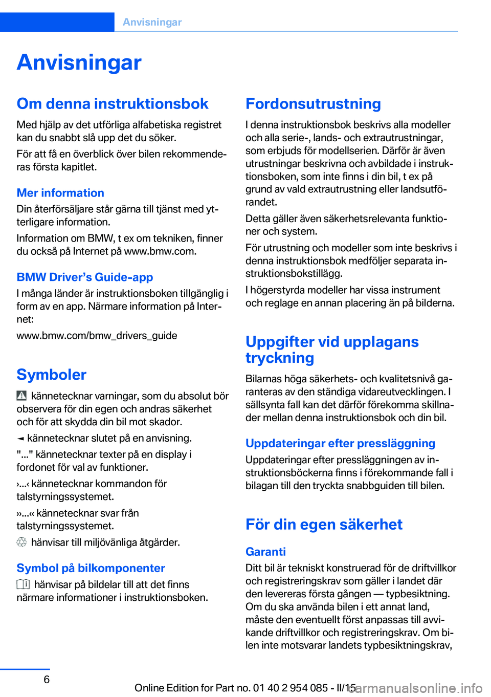 BMW Z4 2016 InstruktionsbÖcker (in Swedish) AnvisningarOm denna instruktionsbok
Med hjälp av det utförliga alfabetiska registret
kan du snabbt slå upp det du söker.
För att få en överblick över bilen rekommende‐
ras första kapitlet.
BMW Z4 2016 InstruktionsbÖcker (in Swedish) AnvisningarOm denna instruktionsbok
Med hjälp av det utförliga alfabetiska registret
kan du snabbt slå upp det du söker.
För att få en överblick över bilen rekommende‐
ras första kapitlet.