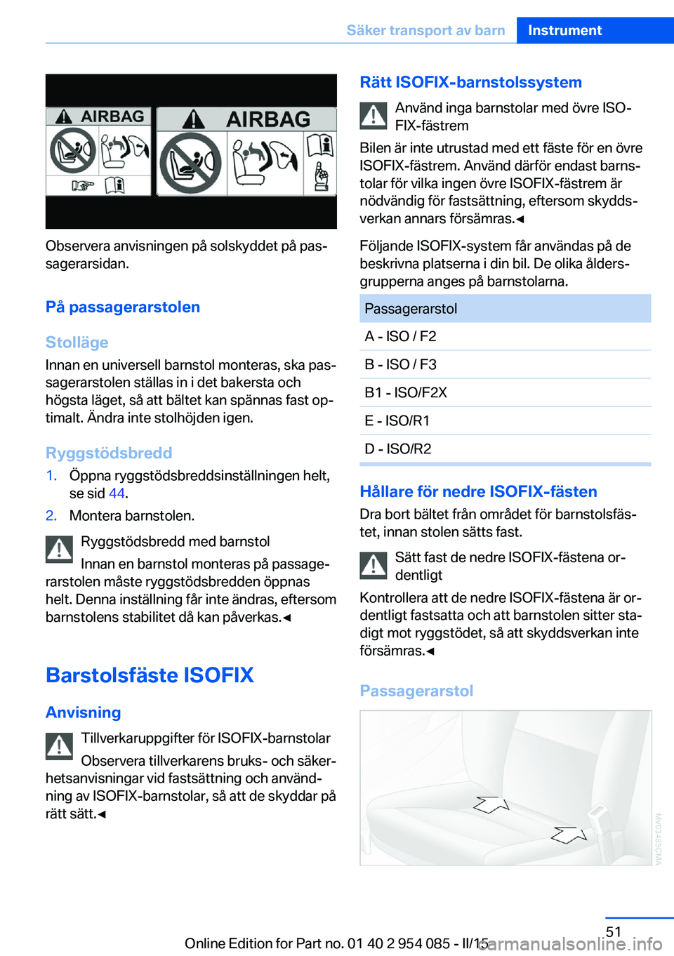 BMW Z4 2016  InstruktionsbÖcker (in Swedish) Observera anvisningen på solskyddet på pas‐
sagerarsidan.
På passagerarstolen
Stolläge Innan en universell barnstol monteras, ska pas‐sagerarstolen ställas in i det bakersta och
högsta läge