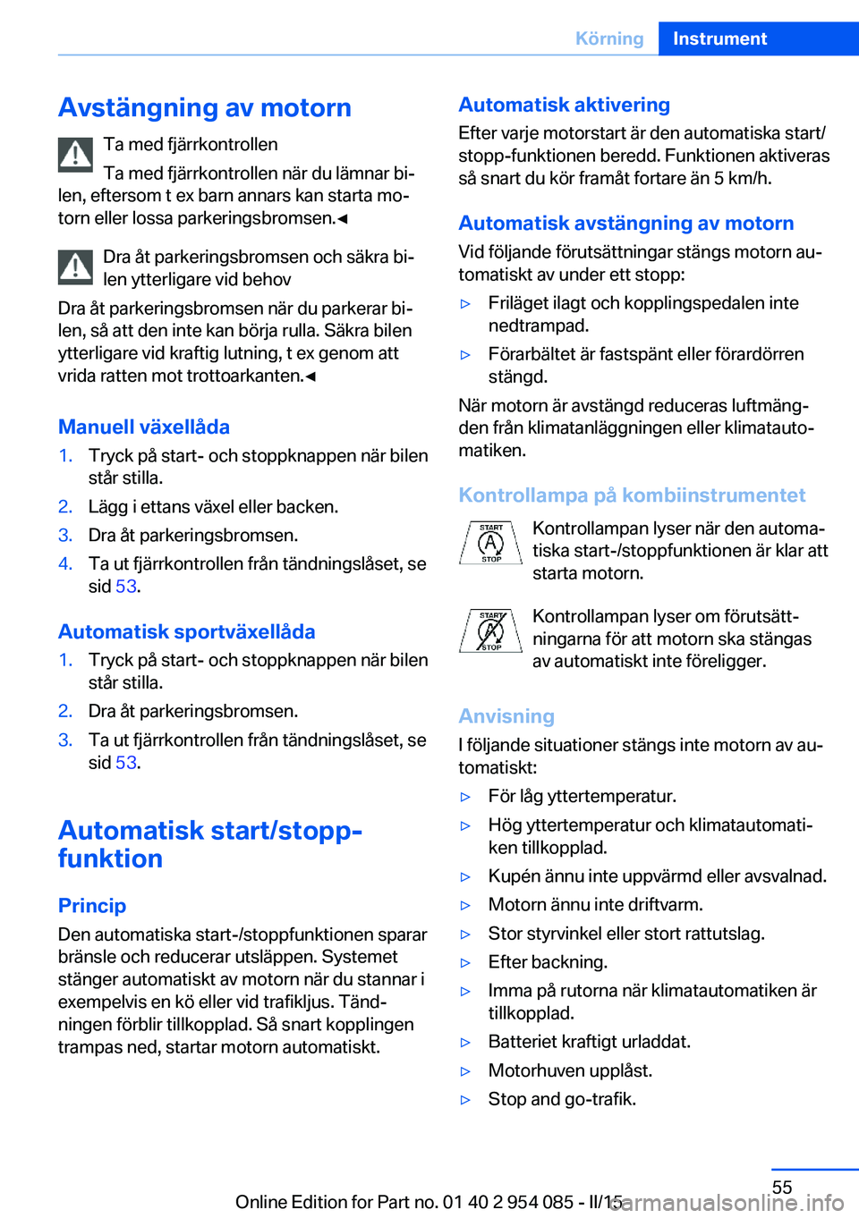 BMW Z4 2016  InstruktionsbÖcker (in Swedish) Avstängning av motornTa med fjärrkontrollen
Ta med fjärrkontrollen när du lämnar bi‐
len, eftersom t ex barn annars kan starta mo‐
torn eller lossa parkeringsbromsen.◀
Dra åt parkeringsbro