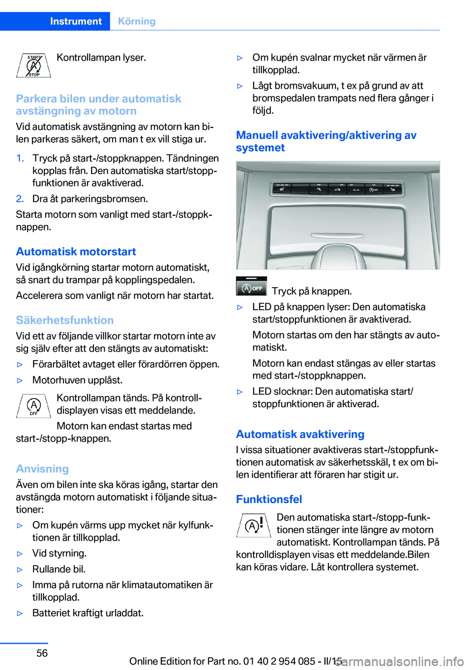 BMW Z4 2016  InstruktionsbÖcker (in Swedish) Kontrollampan lyser.
Parkera bilen under automatisk
avstängning av motorn
Vid automatisk avstängning av motorn kan bi‐
len parkeras säkert, om man t ex vill stiga ur.1.Tryck på start-/stoppknapp