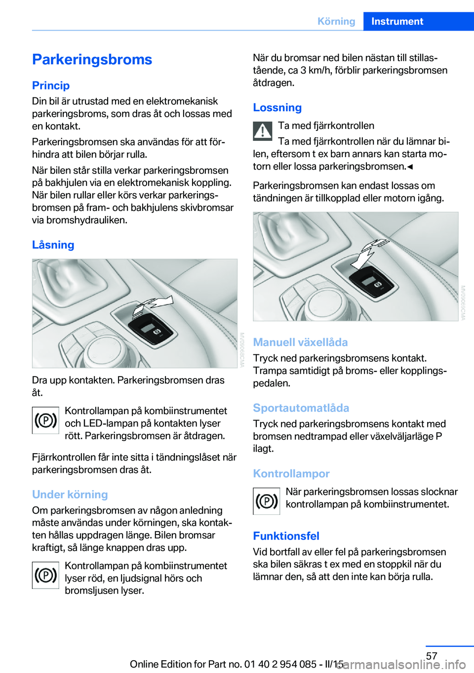 BMW Z4 2016  InstruktionsbÖcker (in Swedish) Parkeringsbroms
Princip Din bil är utrustad med en elektromekanisk
parkeringsbroms, som dras åt och lossas med
en kontakt.
Parkeringsbromsen ska användas för att för‐
hindra att bilen börjar r