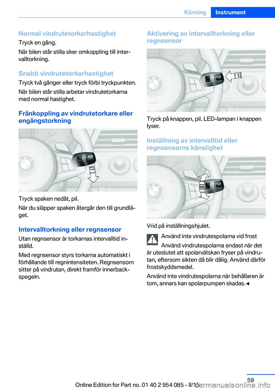 BMW Z4 2016 InstruktionsbÖcker (in Swedish) Normal vindrutetorkarhastighetTryck en gång.
När bilen står stilla sker omkoppling till inter‐
valltorkning.
Snabb vindrutetorkarhastighet Tryck två gånger eller tryck förbi tryckpunkten.
När BMW Z4 2016 InstruktionsbÖcker (in Swedish) Normal vindrutetorkarhastighetTryck en gång.
När bilen står stilla sker omkoppling till inter‐
valltorkning.
Snabb vindrutetorkarhastighet Tryck två gånger eller tryck förbi tryckpunkten.
När