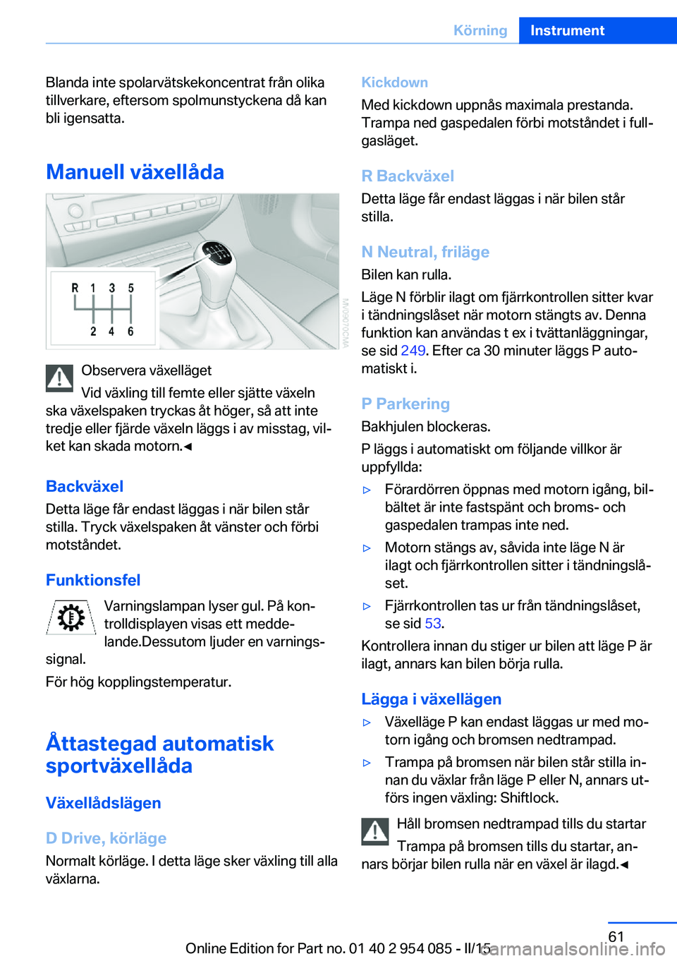 BMW Z4 2016 InstruktionsbÖcker (in Swedish) Blanda inte spolarvätskekoncentrat från olika
tillverkare, eftersom spolmunstyckena då kan
bli igensatta.
Manuell växellåda
Observera växelläget
Vid växling till femte eller sjätte växeln
sk BMW Z4 2016 InstruktionsbÖcker (in Swedish) Blanda inte spolarvätskekoncentrat från olika
tillverkare, eftersom spolmunstyckena då kan
bli igensatta.
Manuell växellåda
Observera växelläget
Vid växling till femte eller sjätte växeln
sk