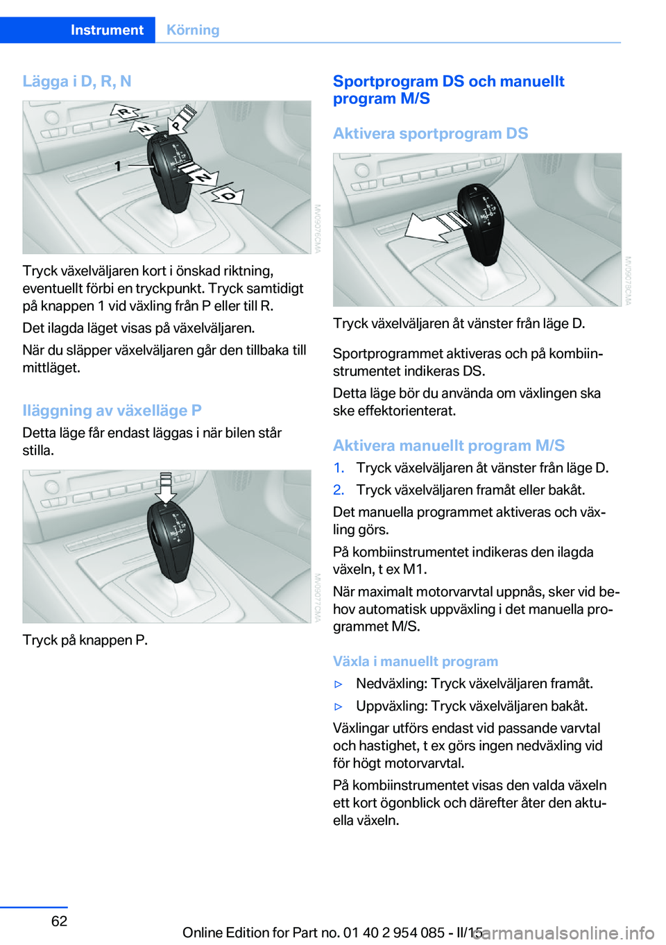 BMW Z4 2016 InstruktionsbÖcker (in Swedish) Lägga i D, R, N
Tryck växelväljaren kort i önskad riktning,
eventuellt förbi en tryckpunkt. Tryck samtidigt
på knappen 1 vid växling från P eller till R.
Det ilagda läget visas på växelväl BMW Z4 2016 InstruktionsbÖcker (in Swedish) Lägga i D, R, N
Tryck växelväljaren kort i önskad riktning,
eventuellt förbi en tryckpunkt. Tryck samtidigt
på knappen 1 vid växling från P eller till R.
Det ilagda läget visas på växelväl