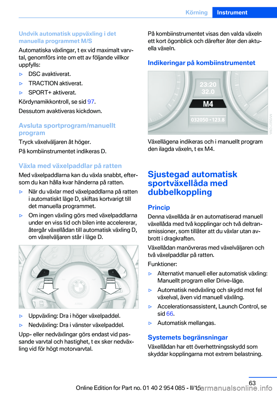 BMW Z4 2016 InstruktionsbÖcker (in Swedish) Undvik automatisk uppväxling i det
manuella programmet M/S
Automatiska växlingar, t ex vid maximalt varv‐
tal, genomförs inte om ett av följande villkor
uppfylls:▷DSC avaktiverat.▷TRACTION a BMW Z4 2016 InstruktionsbÖcker (in Swedish) Undvik automatisk uppväxling i det
manuella programmet M/S
Automatiska växlingar, t ex vid maximalt varv‐
tal, genomförs inte om ett av följande villkor
uppfylls:▷DSC avaktiverat.▷TRACTION a