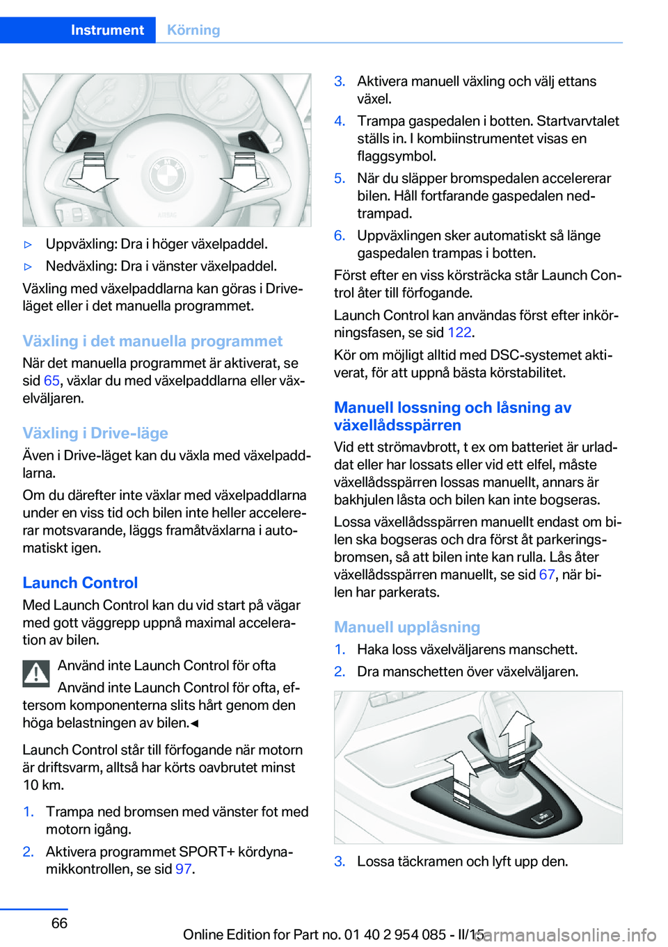 BMW Z4 2016 InstruktionsbÖcker (in Swedish) ▷Uppväxling: Dra i höger växelpaddel.▷Nedväxling: Dra i vänster växelpaddel.
Växling med växelpaddlarna kan göras i Drive-
läget eller i det manuella programmet.
Växling i det manuella BMW Z4 2016 InstruktionsbÖcker (in Swedish) ▷Uppväxling: Dra i höger växelpaddel.▷Nedväxling: Dra i vänster växelpaddel.
Växling med växelpaddlarna kan göras i Drive-
läget eller i det manuella programmet.
Växling i det manuella