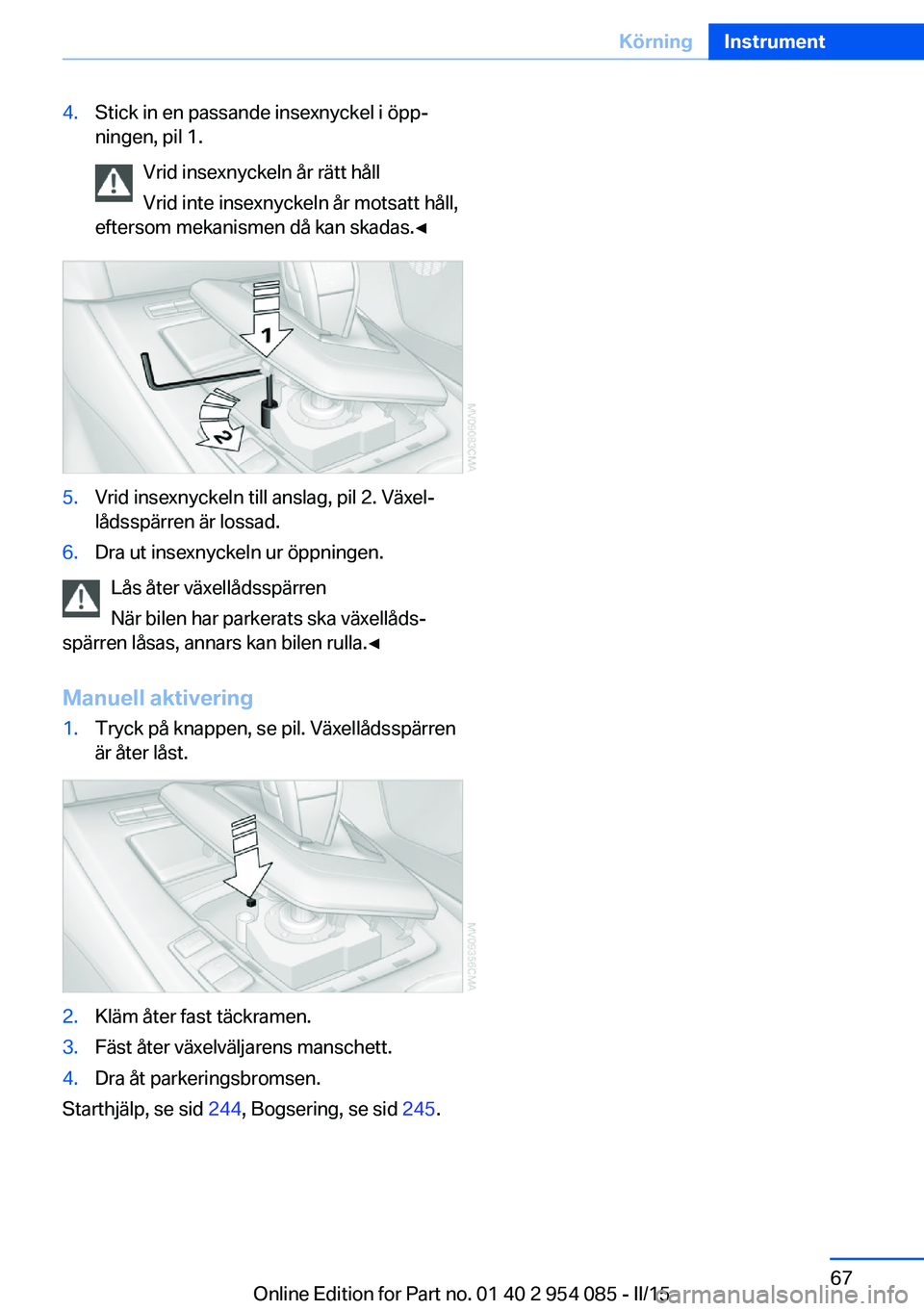 BMW Z4 2016 InstruktionsbÖcker (in Swedish) 4.Stick in en passande insexnyckel i öpp‐
ningen, pil 1.
Vrid insexnyckeln år rätt håll
Vrid inte insexnyckeln år motsatt håll,
eftersom mekanismen då kan skadas.◀5.Vrid insexnyckeln till a BMW Z4 2016 InstruktionsbÖcker (in Swedish) 4.Stick in en passande insexnyckel i öpp‐
ningen, pil 1.
Vrid insexnyckeln år rätt håll
Vrid inte insexnyckeln år motsatt håll,
eftersom mekanismen då kan skadas.◀5.Vrid insexnyckeln till a