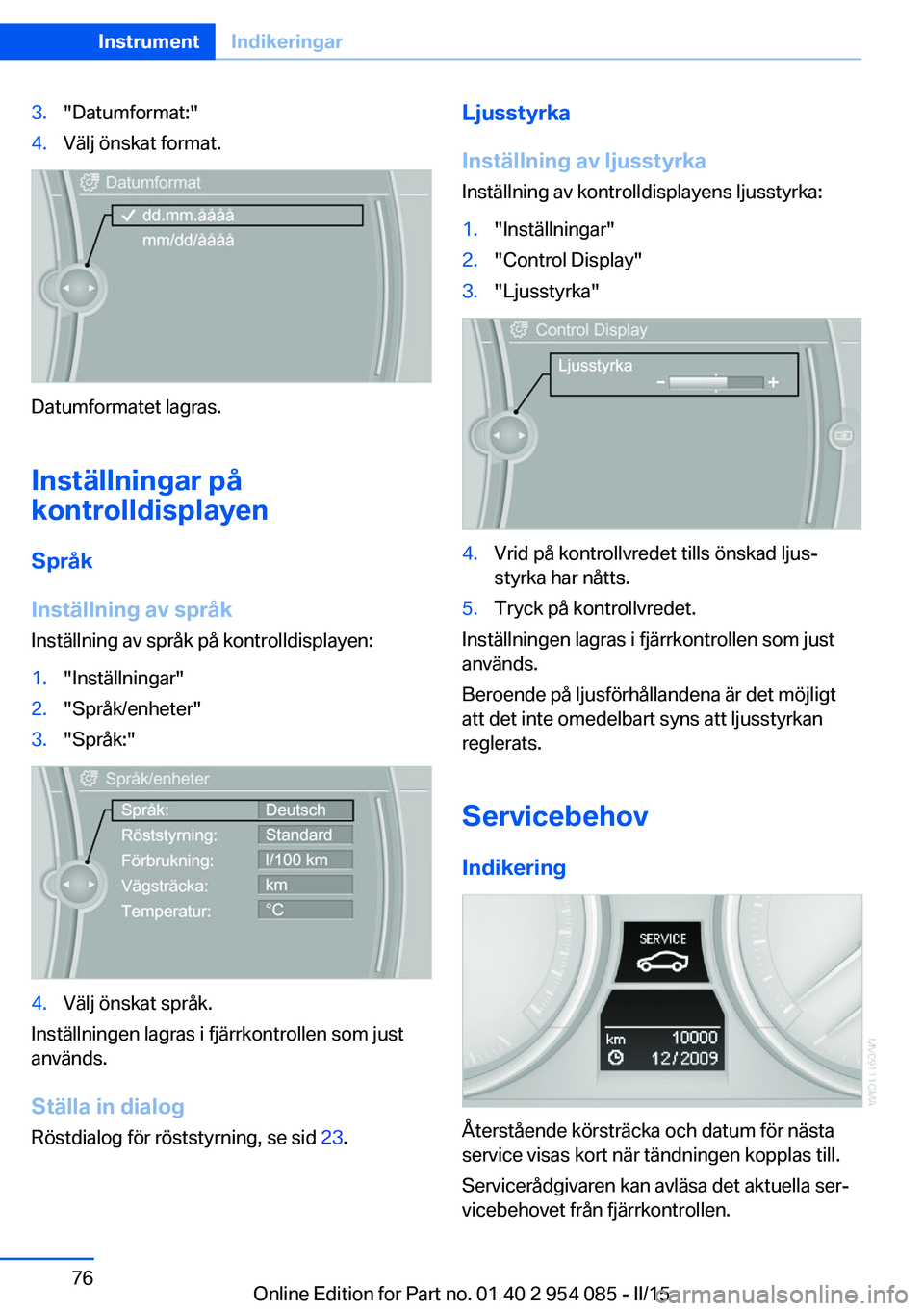 BMW Z4 2016  InstruktionsbÖcker (in Swedish) 3."Datumformat:"4.Välj önskat format.
Datumformatet lagras.
Inställningar på
kontrolldisplayen
Språk
Inställning av språk Inställning av språk på kontrolldisplayen:
1."Inställni