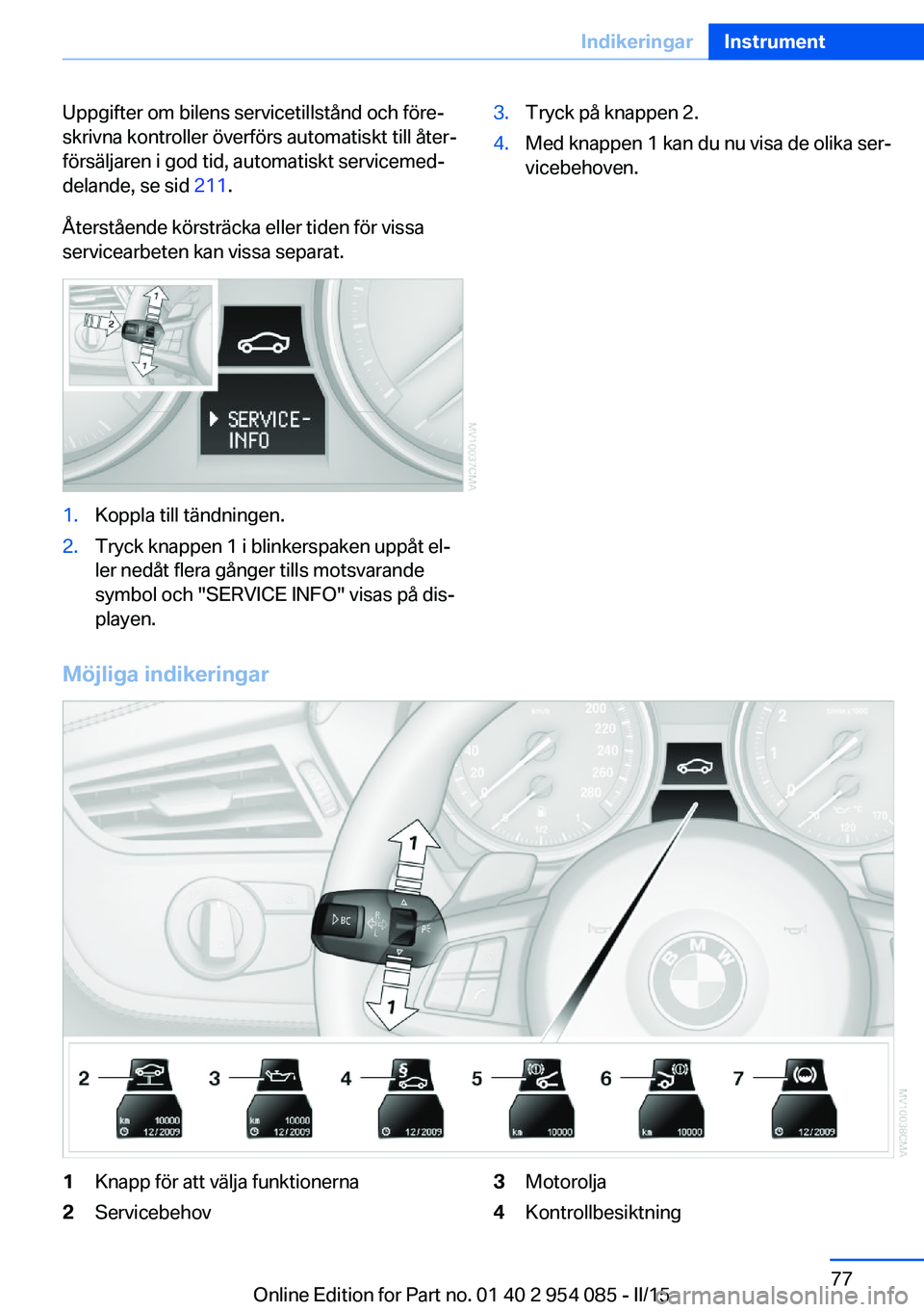 BMW Z4 2016  InstruktionsbÖcker (in Swedish) Uppgifter om bilens servicetillstånd och före‐
skrivna kontroller överförs automatiskt till åter‐
försäljaren i god tid, automatiskt servicemed‐
delande, se sid  211.
Återstående körst