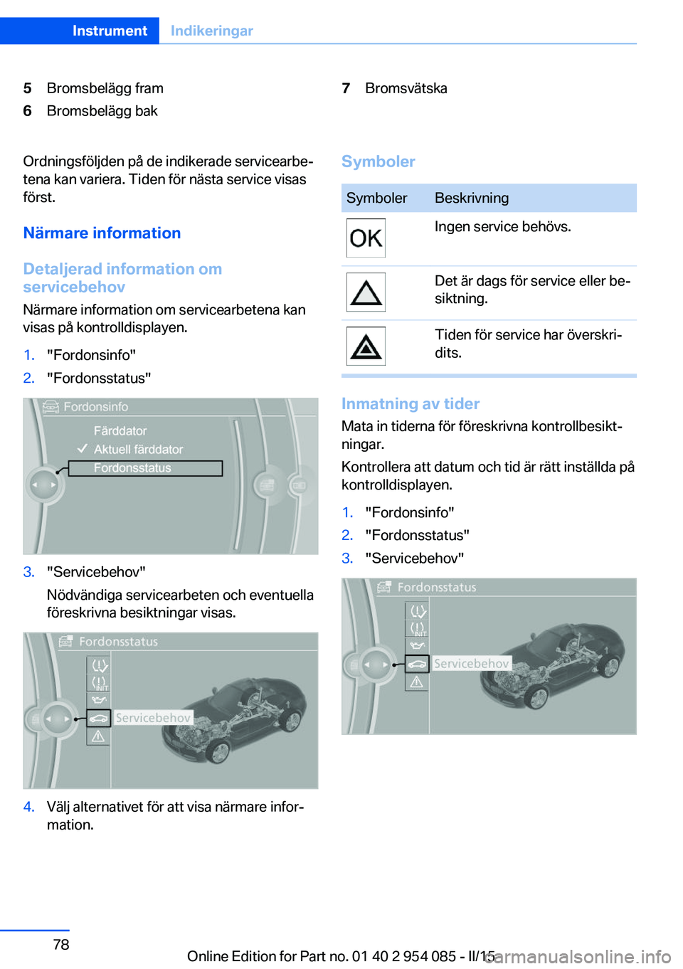 BMW Z4 2016  InstruktionsbÖcker (in Swedish) 5Bromsbelägg fram6Bromsbelägg bak7BromsvätskaOrdningsföljden på de indikerade servicearbe‐
tena kan variera. Tiden för nästa service visas
först.
Närmare information
Detaljerad information 
