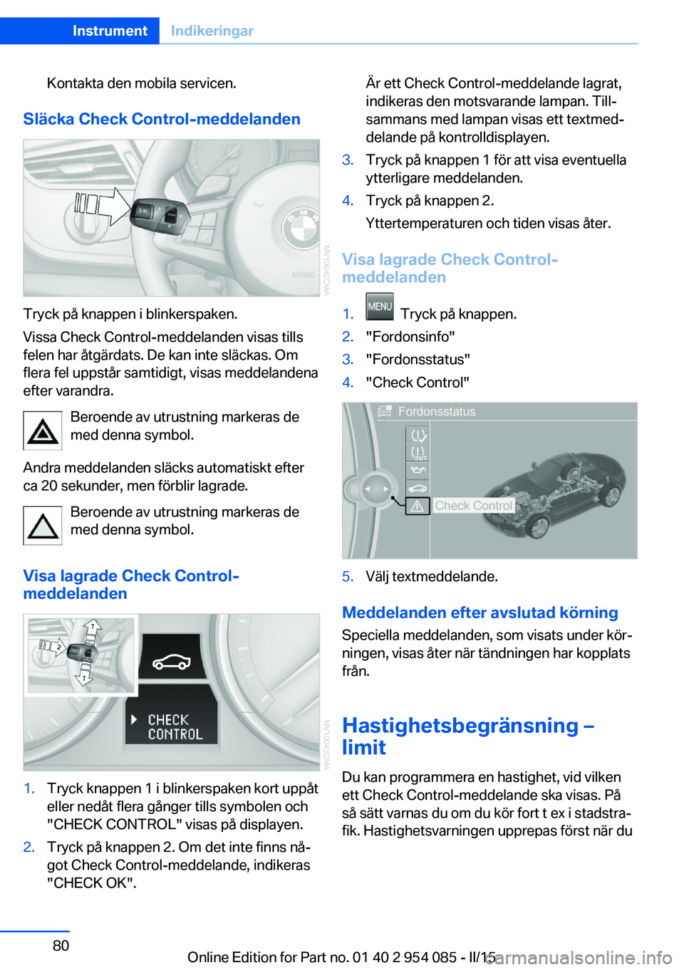 BMW Z4 2016  InstruktionsbÖcker (in Swedish) Kontakta den mobila servicen.
Släcka Check Control-meddelanden
Tryck på knappen i blinkerspaken.
Vissa Check Control-meddelanden visas tills
felen har åtgärdats. De kan inte släckas. Om
flera fel