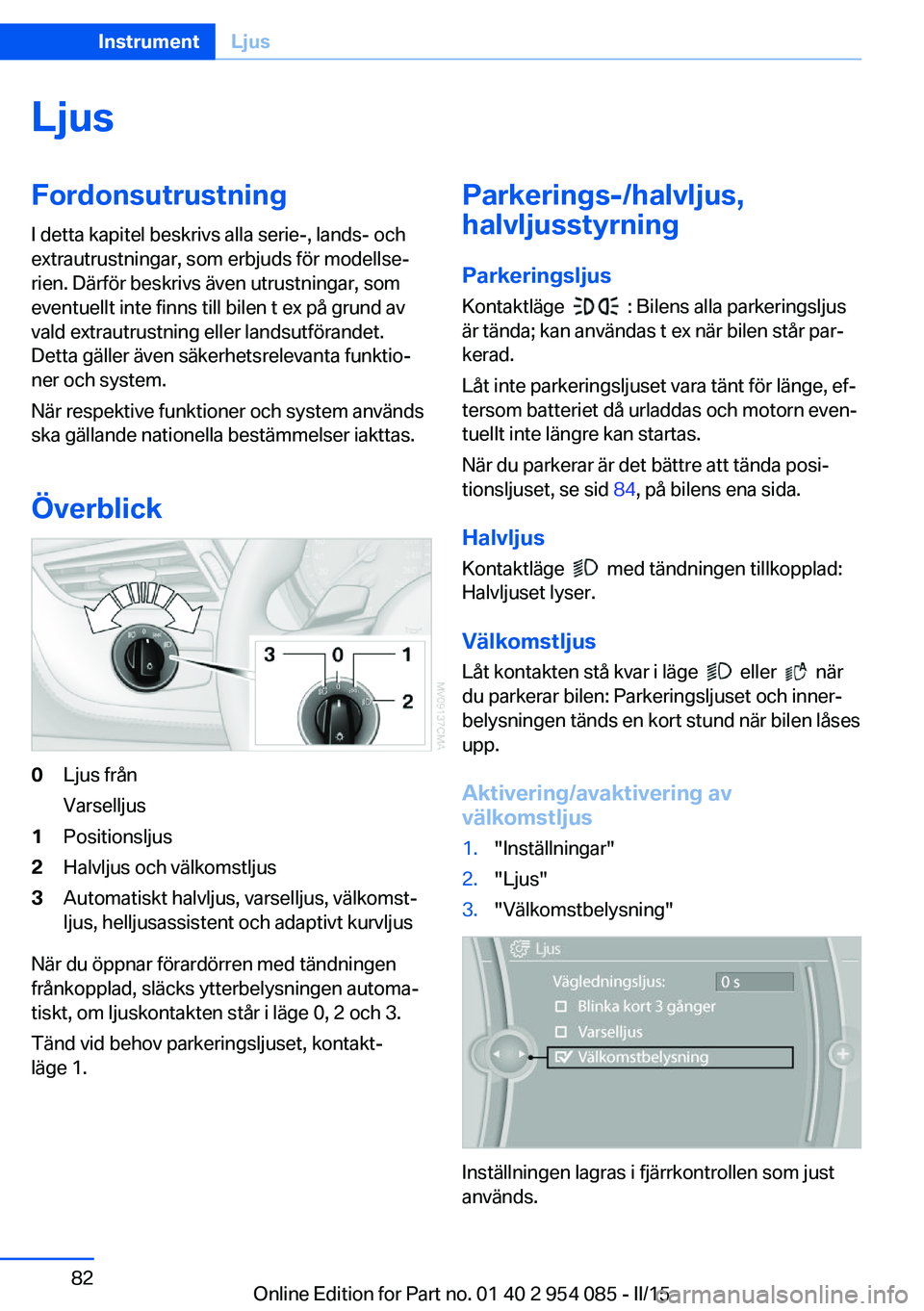 BMW Z4 2016 InstruktionsbÖcker (in Swedish) LjusFordonsutrustningI detta kapitel beskrivs alla serie-, lands- och
extrautrustningar, som erbjuds för modellse‐
rien. Därför beskrivs även utrustningar, som
eventuellt inte finns till bilen t BMW Z4 2016 InstruktionsbÖcker (in Swedish) LjusFordonsutrustningI detta kapitel beskrivs alla serie-, lands- och
extrautrustningar, som erbjuds för modellse‐
rien. Därför beskrivs även utrustningar, som
eventuellt inte finns till bilen t