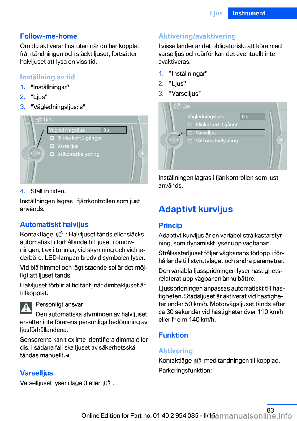 BMW Z4 2016 InstruktionsbÖcker (in Swedish) Follow-me-homeOm du aktiverar ljustutan när du har kopplat
från tändningen och släckt ljuset, fortsätter
halvljuset att lysa en viss tid.
Inställning av tid1."Inställningar"2."Ljus& BMW Z4 2016 InstruktionsbÖcker (in Swedish) Follow-me-homeOm du aktiverar ljustutan när du har kopplat
från tändningen och släckt ljuset, fortsätter
halvljuset att lysa en viss tid.
Inställning av tid1."Inställningar"2."Ljus&