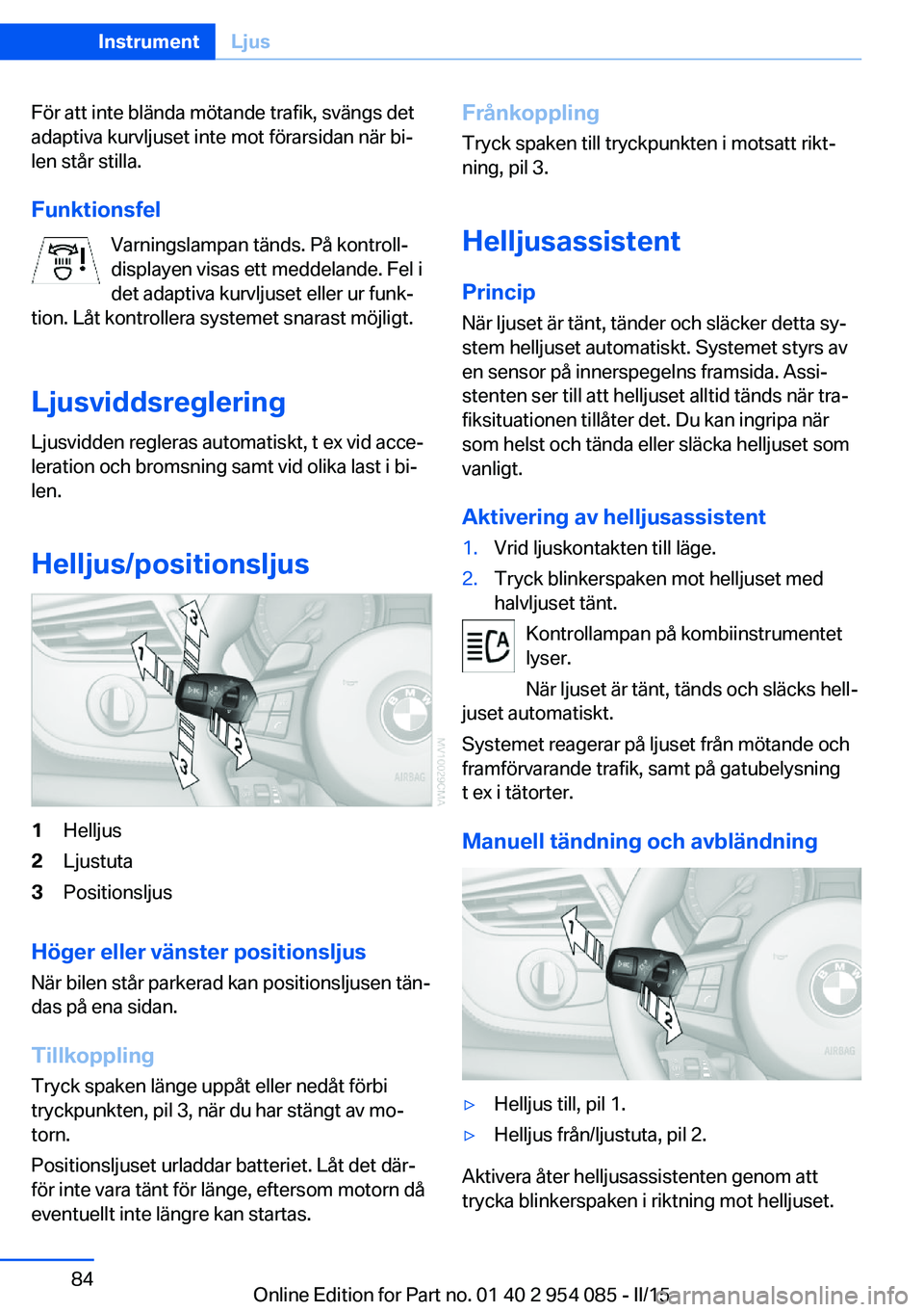 BMW Z4 2016 InstruktionsbÖcker (in Swedish) För att inte blända mötande trafik, svängs det
adaptiva kurvljuset inte mot förarsidan när bi‐
len står stilla.
Funktionsfel Varningslampan tänds. På kontroll‐
displayen visas ett meddela BMW Z4 2016 InstruktionsbÖcker (in Swedish) För att inte blända mötande trafik, svängs det
adaptiva kurvljuset inte mot förarsidan när bi‐
len står stilla.
Funktionsfel Varningslampan tänds. På kontroll‐
displayen visas ett meddela