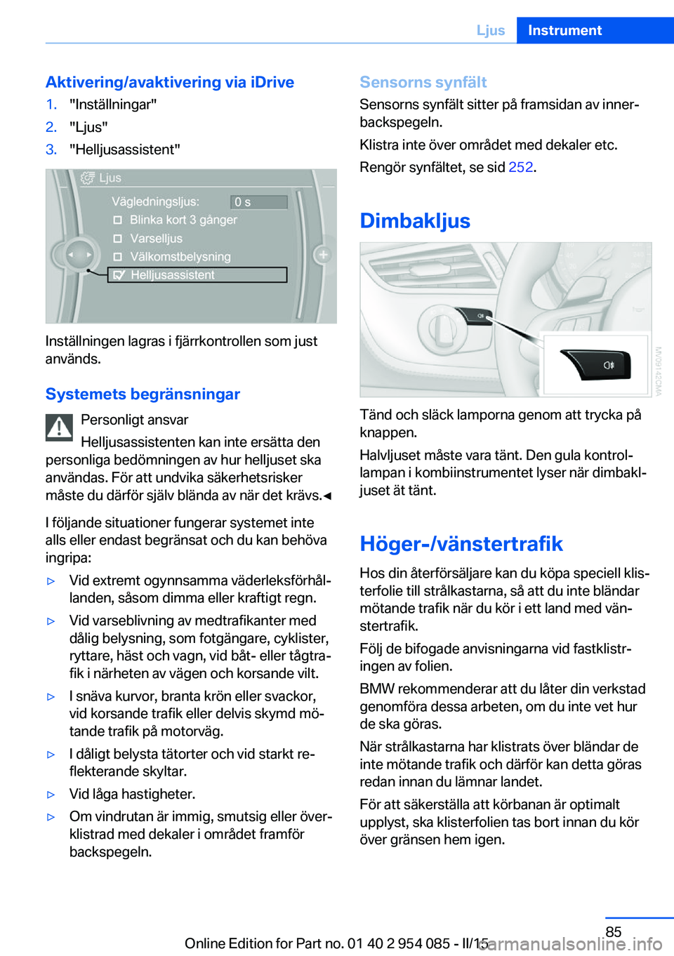 BMW Z4 2016 InstruktionsbÖcker (in Swedish) Aktivering/avaktivering via iDrive1."Inställningar"2."Ljus"3."Helljusassistent"
Inställningen lagras i fjärrkontrollen som just
används.
Systemets begränsningar Personligt BMW Z4 2016 InstruktionsbÖcker (in Swedish) Aktivering/avaktivering via iDrive1."Inställningar"2."Ljus"3."Helljusassistent"
Inställningen lagras i fjärrkontrollen som just
används.
Systemets begränsningar Personligt