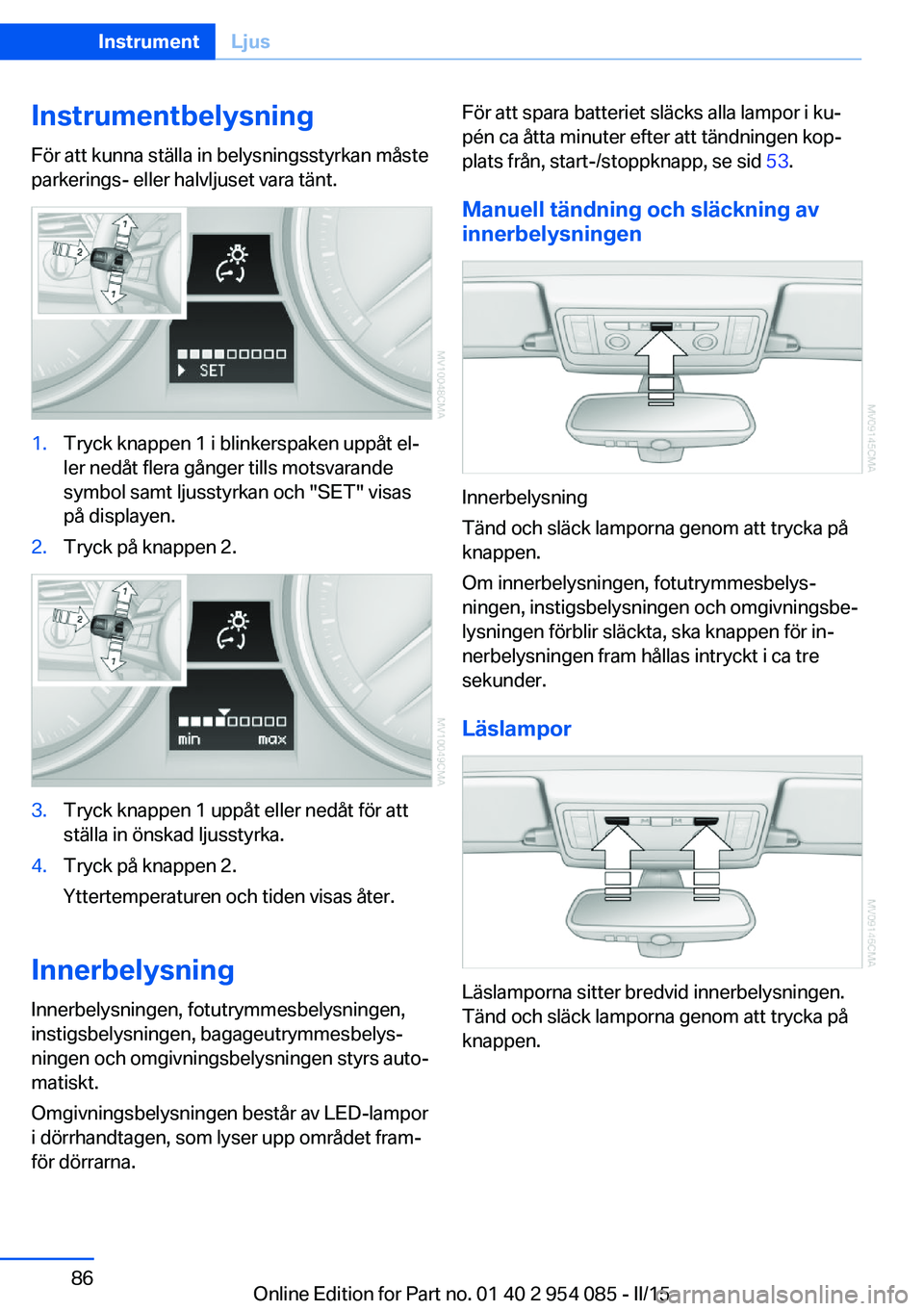 BMW Z4 2016 InstruktionsbÖcker (in Swedish) Instrumentbelysning
För att kunna ställa in belysningsstyrkan måste
parkerings- eller halvljuset vara tänt.1.Tryck knappen 1 i blinkerspaken uppåt el‐
ler nedåt flera gånger tills motsvarande BMW Z4 2016 InstruktionsbÖcker (in Swedish) Instrumentbelysning
För att kunna ställa in belysningsstyrkan måste
parkerings- eller halvljuset vara tänt.1.Tryck knappen 1 i blinkerspaken uppåt el‐
ler nedåt flera gånger tills motsvarande
