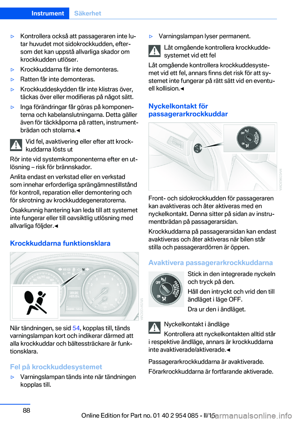 BMW Z4 2016 InstruktionsbÖcker (in Swedish) ▷Kontrollera också att passageraren inte lu‐
tar huvudet mot sidokrockkudden, efter‐
som det kan uppstå allvarliga skador om
krockkudden utlöser.▷Krockkuddarna får inte demonteras.▷Ratte BMW Z4 2016 InstruktionsbÖcker (in Swedish) ▷Kontrollera också att passageraren inte lu‐
tar huvudet mot sidokrockkudden, efter‐
som det kan uppstå allvarliga skador om
krockkudden utlöser.▷Krockkuddarna får inte demonteras.▷Ratte
