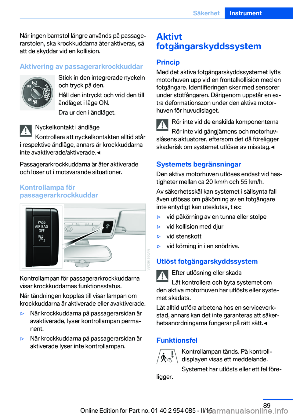BMW Z4 2016 InstruktionsbÖcker (in Swedish) När ingen barnstol längre används på passage‐
rarstolen, ska krockkuddarna åter aktiveras, så
att de skyddar vid en kollision.
Aktivering av passagerarkrockkuddar Stick in den integrerade nyck BMW Z4 2016 InstruktionsbÖcker (in Swedish) När ingen barnstol längre används på passage‐
rarstolen, ska krockkuddarna åter aktiveras, så
att de skyddar vid en kollision.
Aktivering av passagerarkrockkuddar Stick in den integrerade nyck
