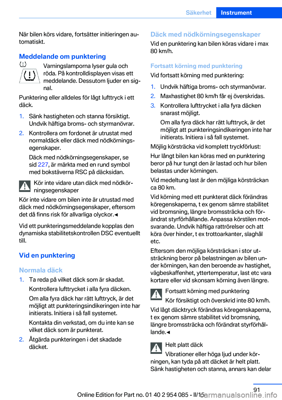 BMW Z4 2016  InstruktionsbÖcker (in Swedish) När bilen körs vidare, fortsätter initieringen au‐
tomatiskt.
Meddelande om punktering Varningslamporna lyser gula och
röda. På kontrolldisplayen visas ett
meddelande. Dessutom ljuder en sig‐
