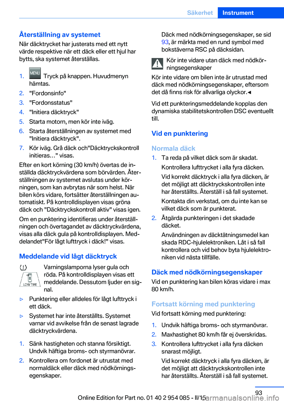 BMW Z4 2016  InstruktionsbÖcker (in Swedish) Återställning av systemetNär däcktrycket har justerats med ett nytt
värde respektive när ett däck eller ett hjul har
bytts, ska systemet återställas.1.  Tryck på knappen. Huvudmenyn
hämtas.