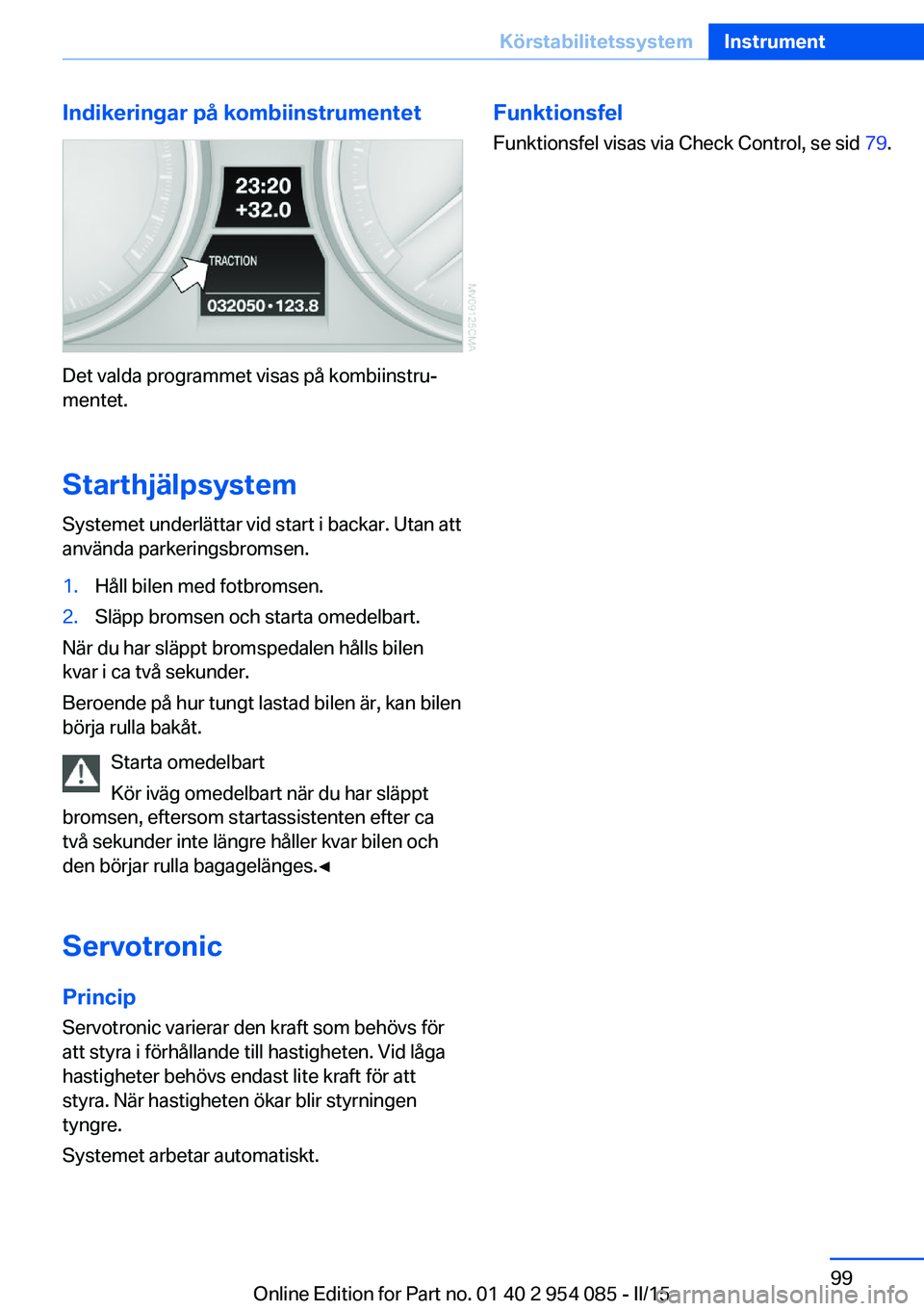 BMW Z4 2016  InstruktionsbÖcker (in Swedish) Indikeringar på kombiinstrumentet
Det valda programmet visas på kombiinstru‐
mentet.
Starthjälpsystem
Systemet underlättar vid start i backar. Utan att
använda parkeringsbromsen.
1.Håll bilen 