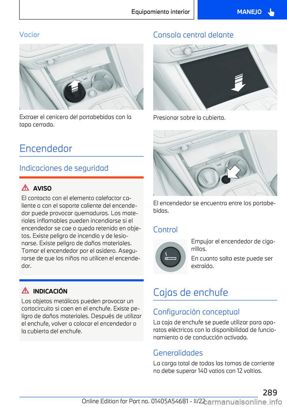 BMW I4 2022  Manuales de Empleo (in Spanish) Vaciar
Extraer el cenicero del portabebidas con latapa cerrada.
Encendedor
Indicaciones de seguridad
AVISO
El contacto con el elemento calefactor ca
