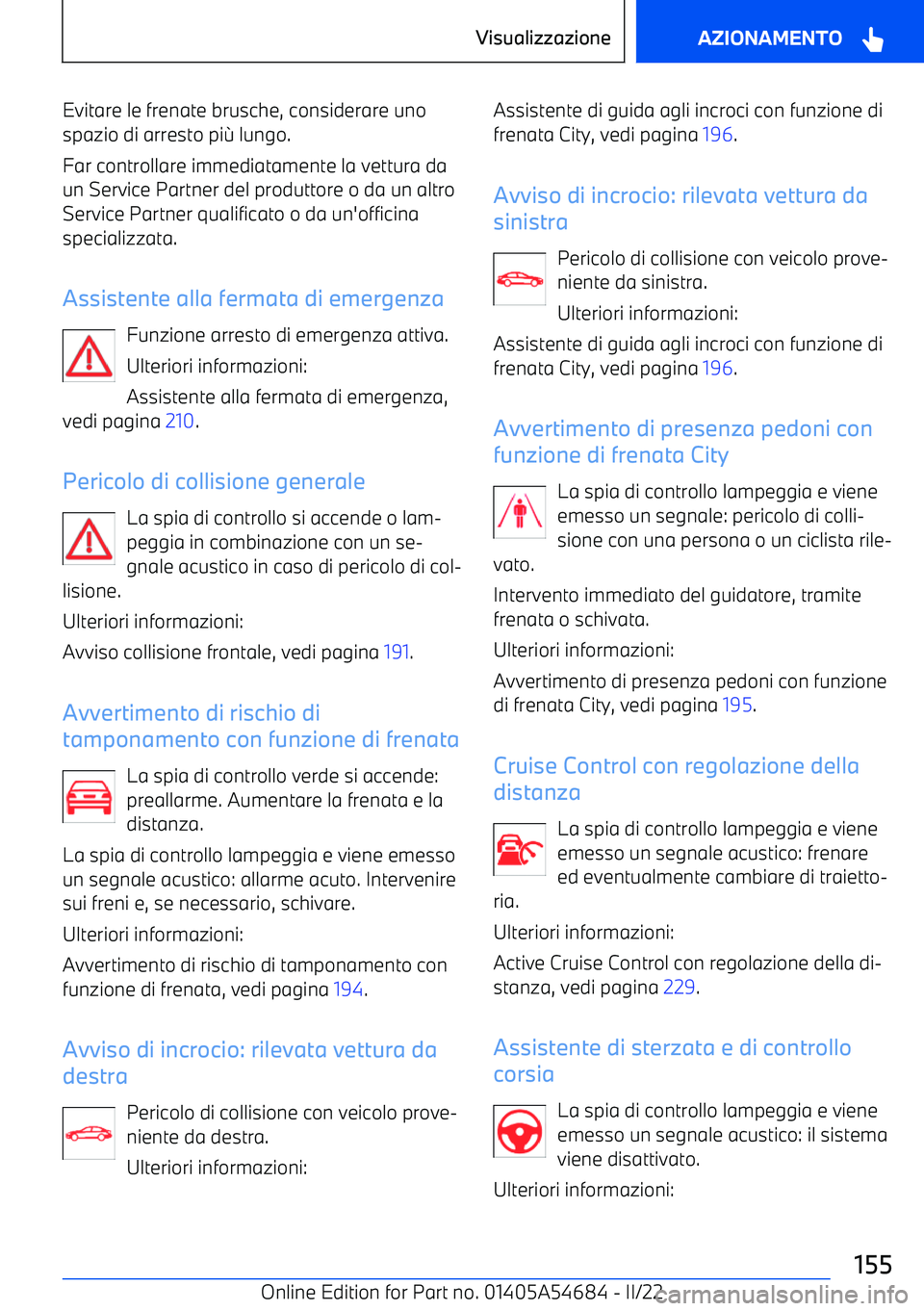 BMW I4 2022  Libretti Di Uso E manutenzione (in Italian) Evitare le frenate brusche, considerare unospazio di arresto pi g lungo.
Far controllare immediatamente la vettura da un Service Partner del produttore o da un altro
Service Partner qualificato o da u