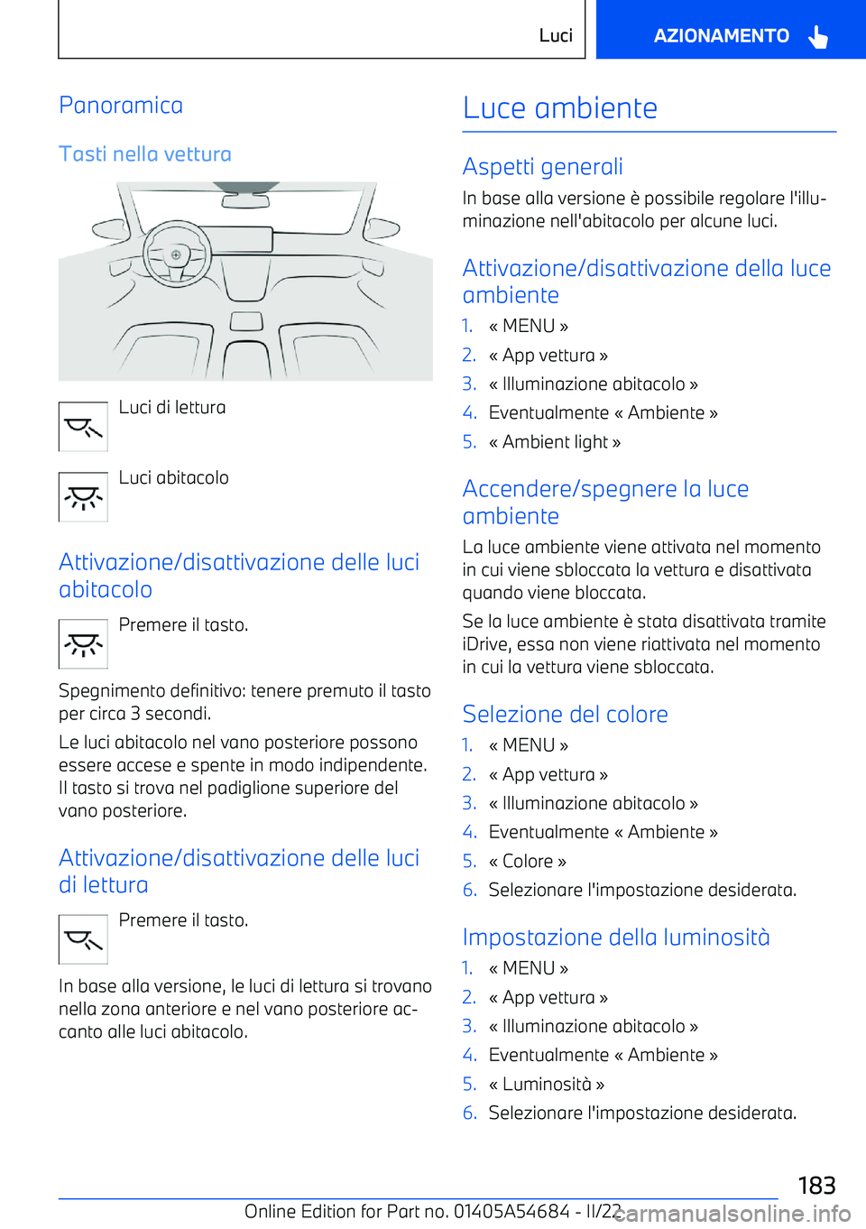 BMW I4 2022 Libretti Di Uso E manutenzione (in Italian) Panoramica
Tasti nella vettura
Luci di lettura
Luci abitacolo
Attivazione/disattivazione delle luci
abitacolo
Premere il tasto.
Spegnimento definitivo: tenere premuto il tasto
per circa 3 secondi.
Le BMW I4 2022 Libretti Di Uso E manutenzione (in Italian) Panoramica
Tasti nella vettura
Luci di lettura
Luci abitacolo
Attivazione/disattivazione delle luci
abitacolo
Premere il tasto.
Spegnimento definitivo: tenere premuto il tasto
per circa 3 secondi.
Le