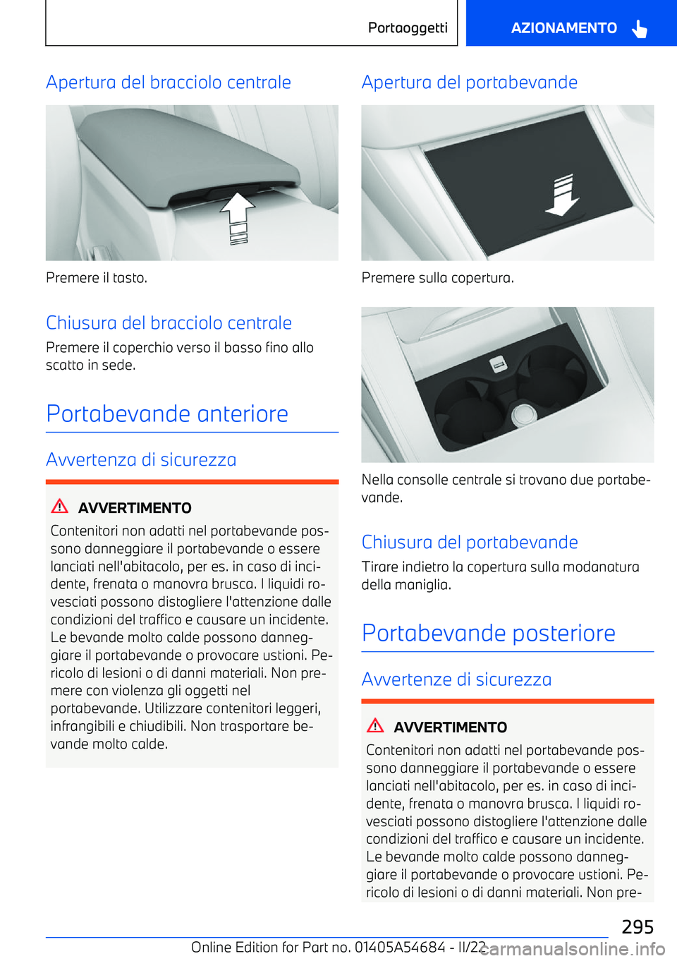 BMW I4 2022 Libretti Di Uso E manutenzione (in Italian) Apertura del bracciolo centrale
Premere il tasto.
Chiusura del bracciolo centrale
Premere il coperchio verso il basso fino allo
scatto in sede.
Portabevande anteriore
Avvertenza di sicurezza
AVVERTIME BMW I4 2022 Libretti Di Uso E manutenzione (in Italian) Apertura del bracciolo centrale
Premere il tasto.
Chiusura del bracciolo centrale
Premere il coperchio verso il basso fino allo
scatto in sede.
Portabevande anteriore
Avvertenza di sicurezza
AVVERTIME