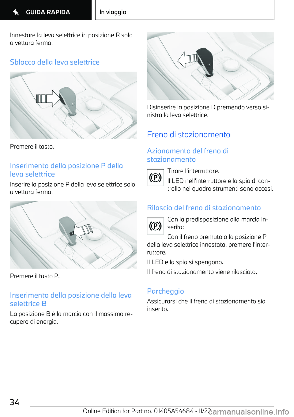 BMW I4 2022  Libretti Di Uso E manutenzione (in Italian) Innestare la leva selettrice in posizione R solo
a vettura ferma.
Sblocco della leva selettrice
Premere il tasto. Inserimento della posizione P della
leva selettrice
Inserire la posizione P della leva
