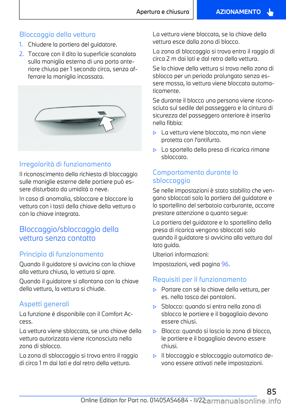 BMW I4 2022 Libretti Di Uso E manutenzione (in Italian) Bloccaggio della vettura1.Chiudere la portiera del guidatore.2.Toccare con il dito la superficie scanalata
sulla maniglia esterna di una porta ante BMW I4 2022 Libretti Di Uso E manutenzione (in Italian) Bloccaggio della vettura1.Chiudere la portiera del guidatore.2.Toccare con il dito la superficie scanalata
sulla maniglia esterna di una porta ante